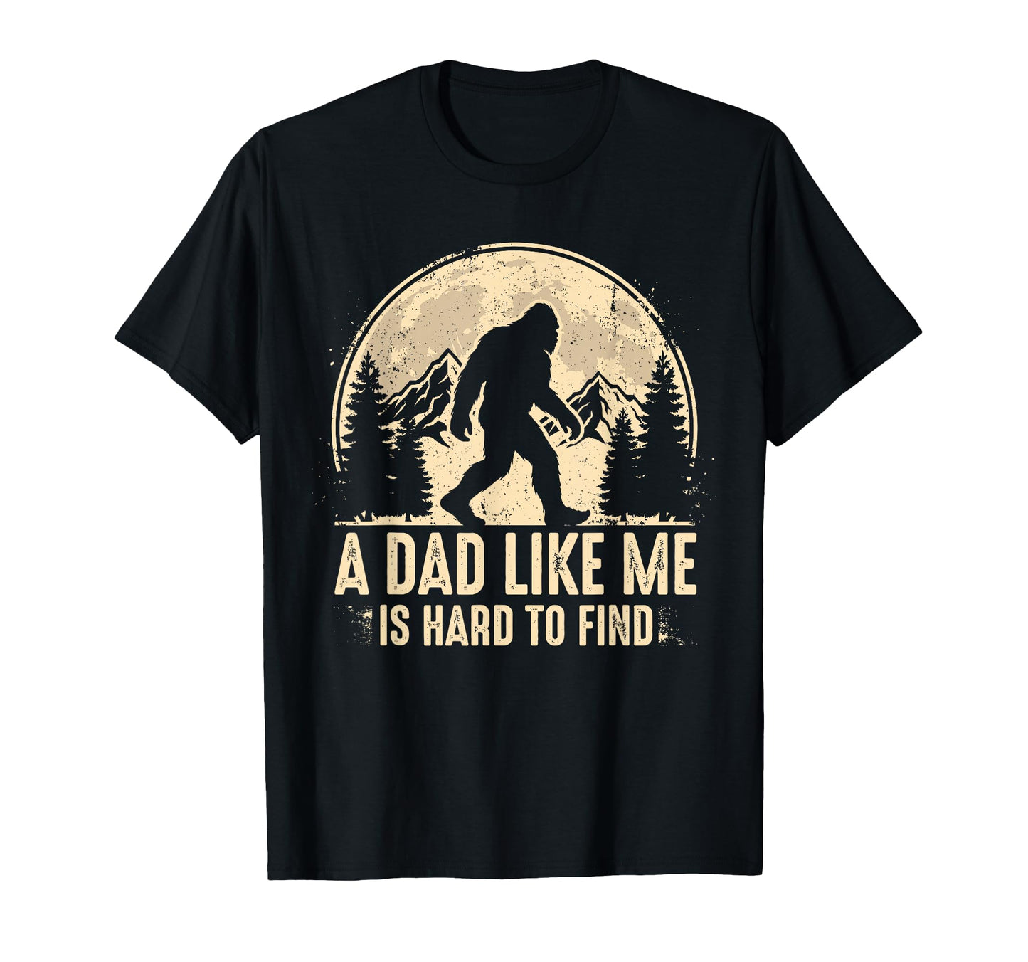 Bigfoot Dad Dad Like Me Is Hard To T-Shirt - Fun Novelty Design Men Women - T-Shirt, Sweatshirt, Hoodie