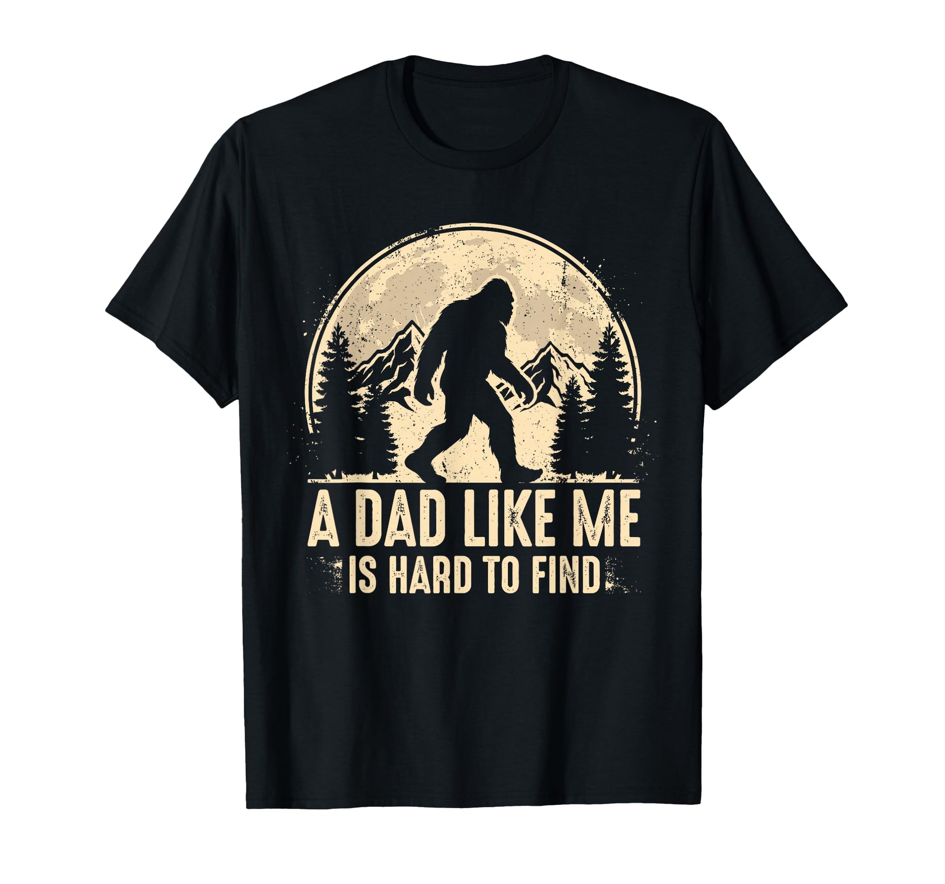 Bigfoot Dad Dad Like Me Is Hard To T-Shirt - Fun Novelty Design Men Women - T-Shirt, Sweatshirt, Hoodie