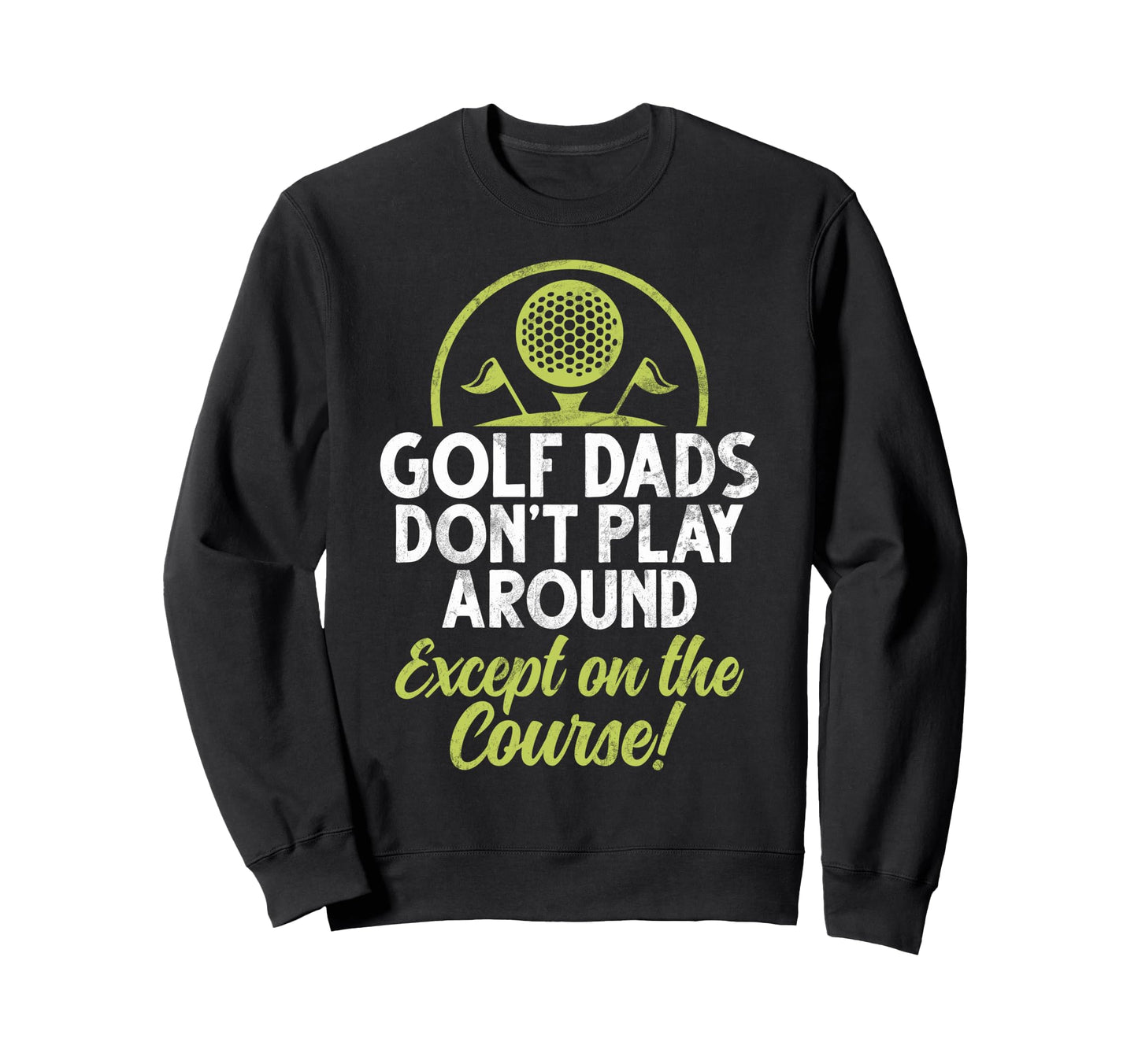 Golf Dads Dont Play Around Except Sweatshirt - Streetwear Style for Adults - T-Shirt, Sweatshirt, Hoodie