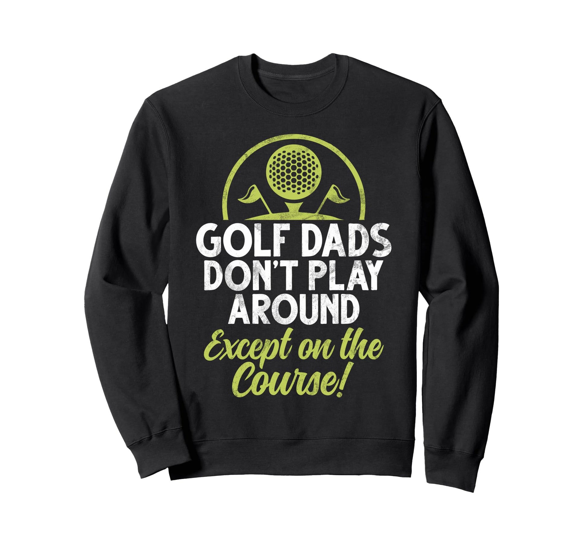 Golf Dads Dont Play Around Except Sweatshirt - Streetwear Style for Adults - T-Shirt, Sweatshirt, Hoodie