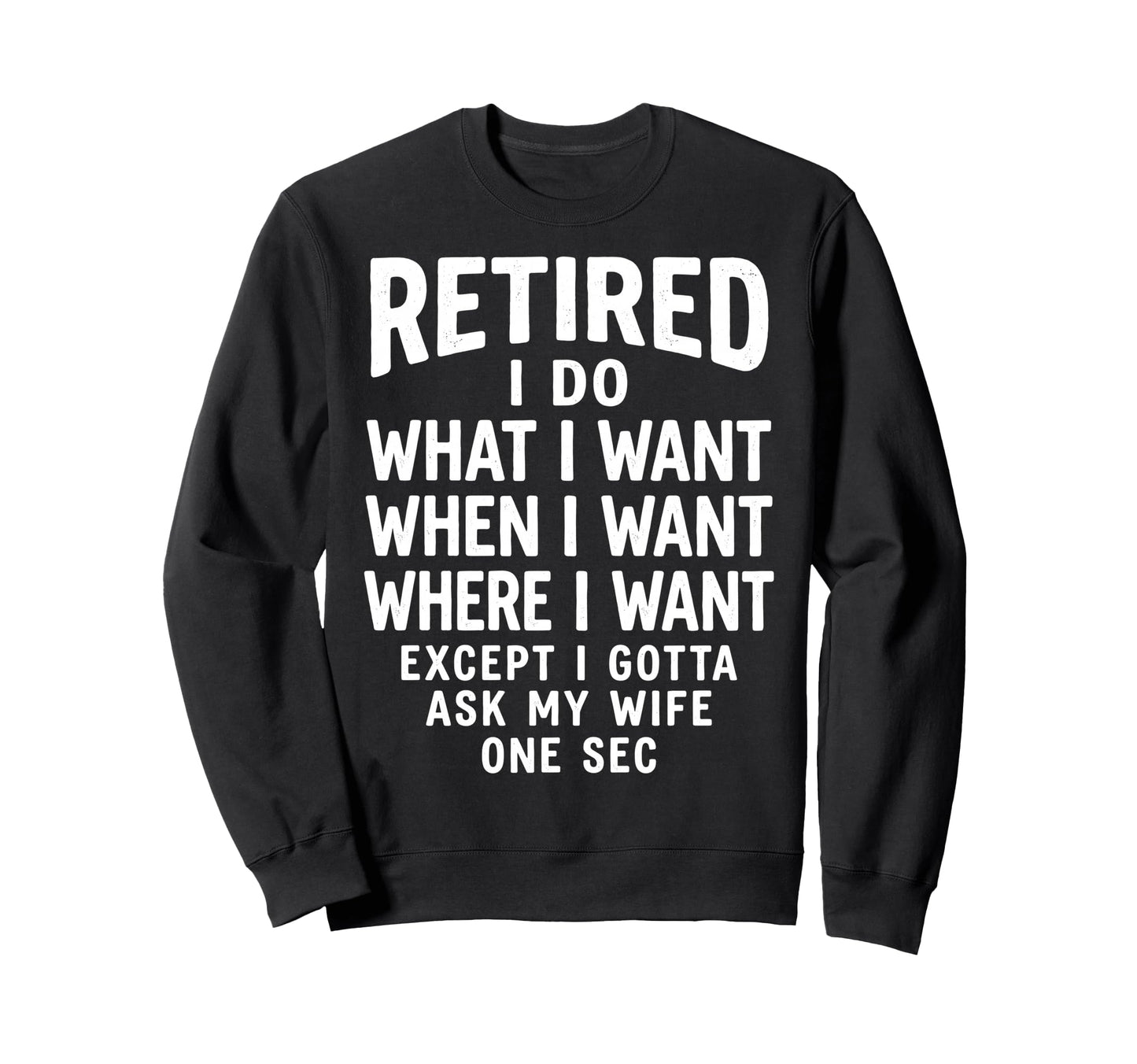 Funny Retired Husband I Do What I Want Sweatshirt - Novelty Apparel Unisex - T-Shirt, Sweatshirt, Hoodie