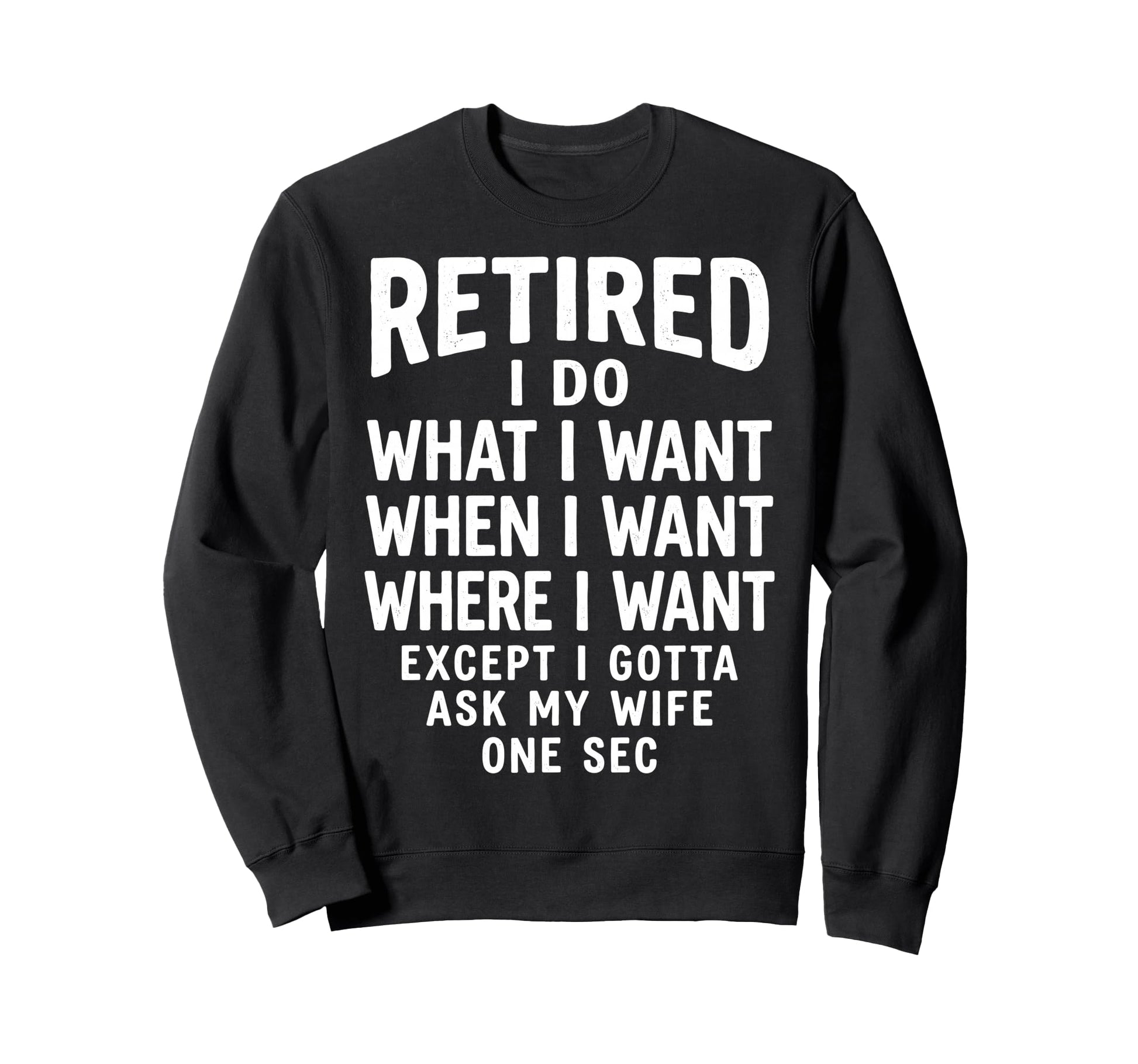 Funny Retired Husband I Do What I Want Sweatshirt - Novelty Apparel Unisex - T-Shirt, Sweatshirt, Hoodie