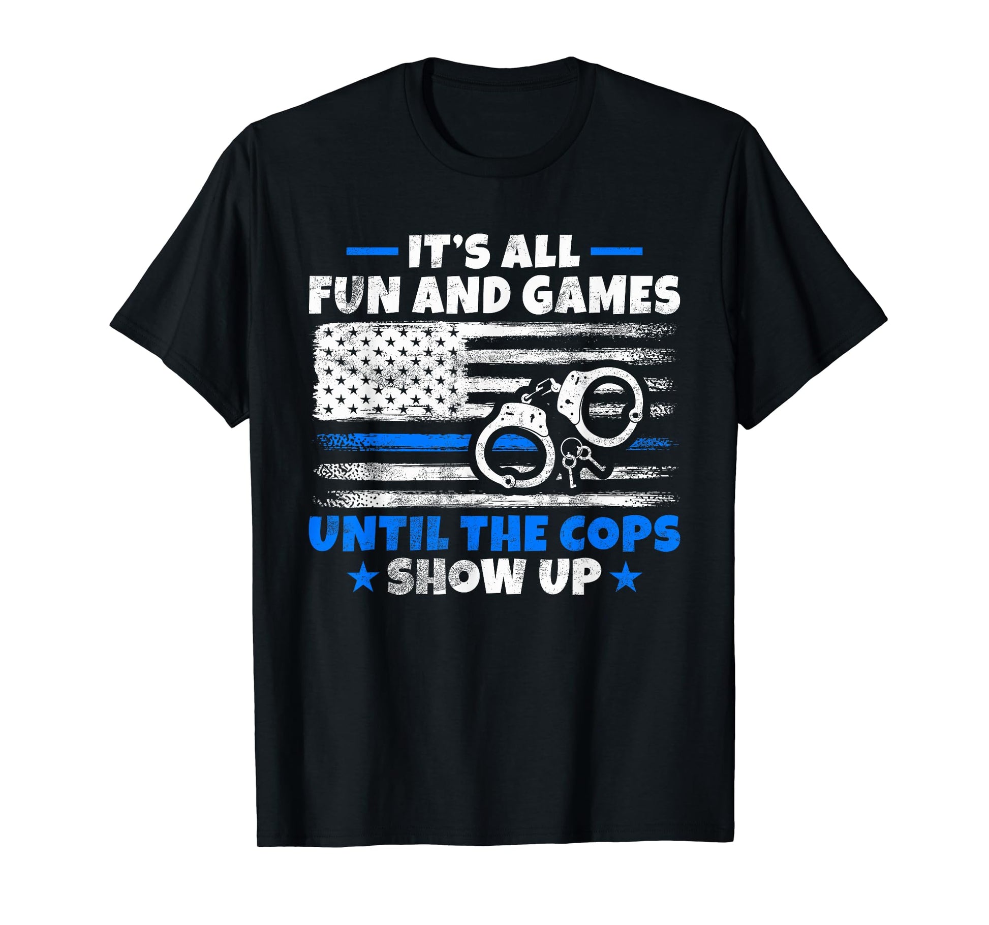 Its All Fun And Games Until Cops Show T-Shirt - Unique Graphic Men Women - T-Shirt, Sweatshirt, Hoodie
