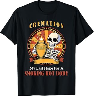 Cremation My Last Hope for A Smoking Hot Body Funny Tee T-Shirt Unisex T-shirt, Sweatshirt, Hoodie, Long Sleeve Tee - T-Shirt, Sweatshirt, Hoodie