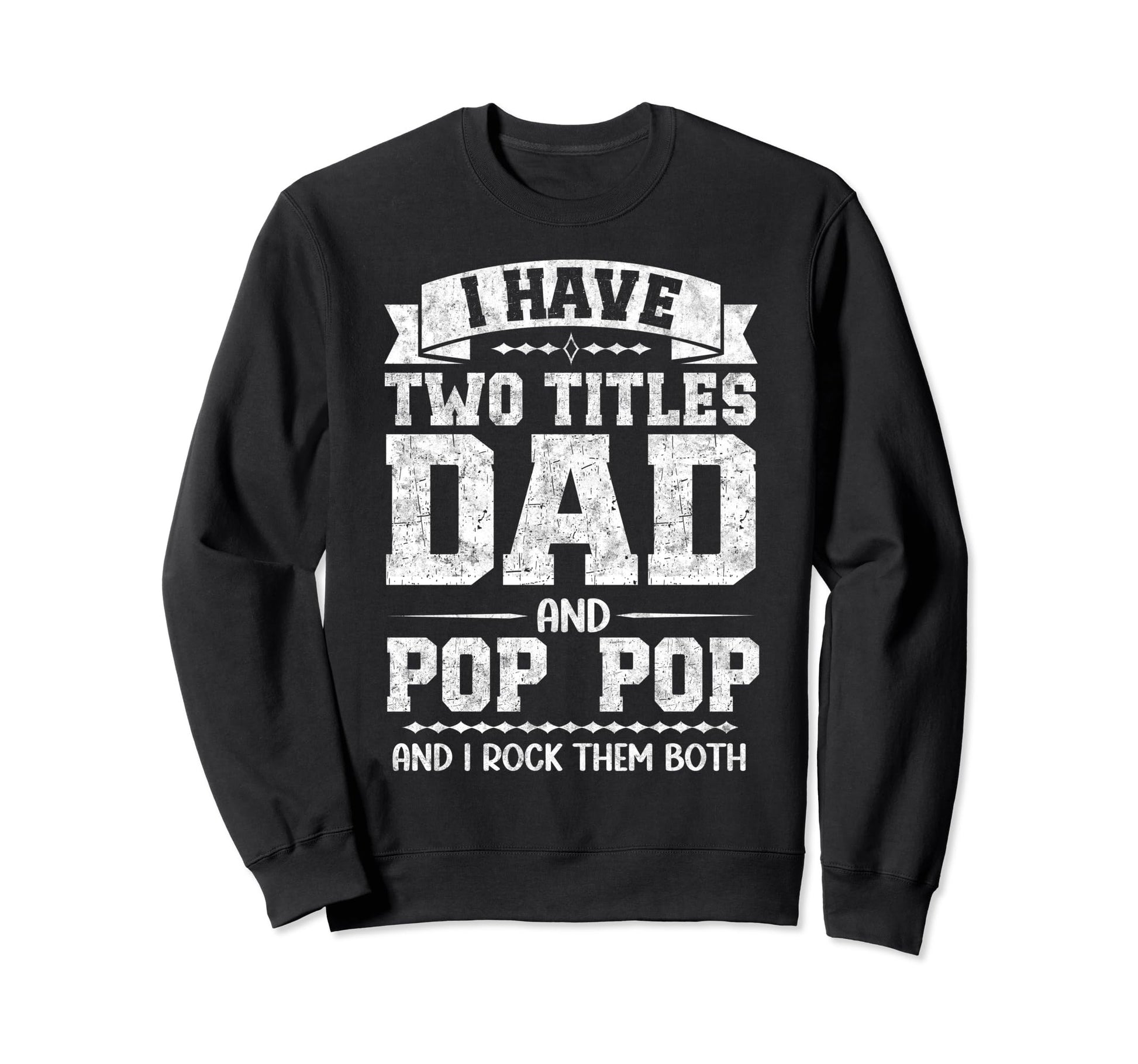 I Have Two Titles Dad And Pop Pop Sweatshirt - Streetwear Style Men Women - T-Shirt, Sweatshirt, Hoodie