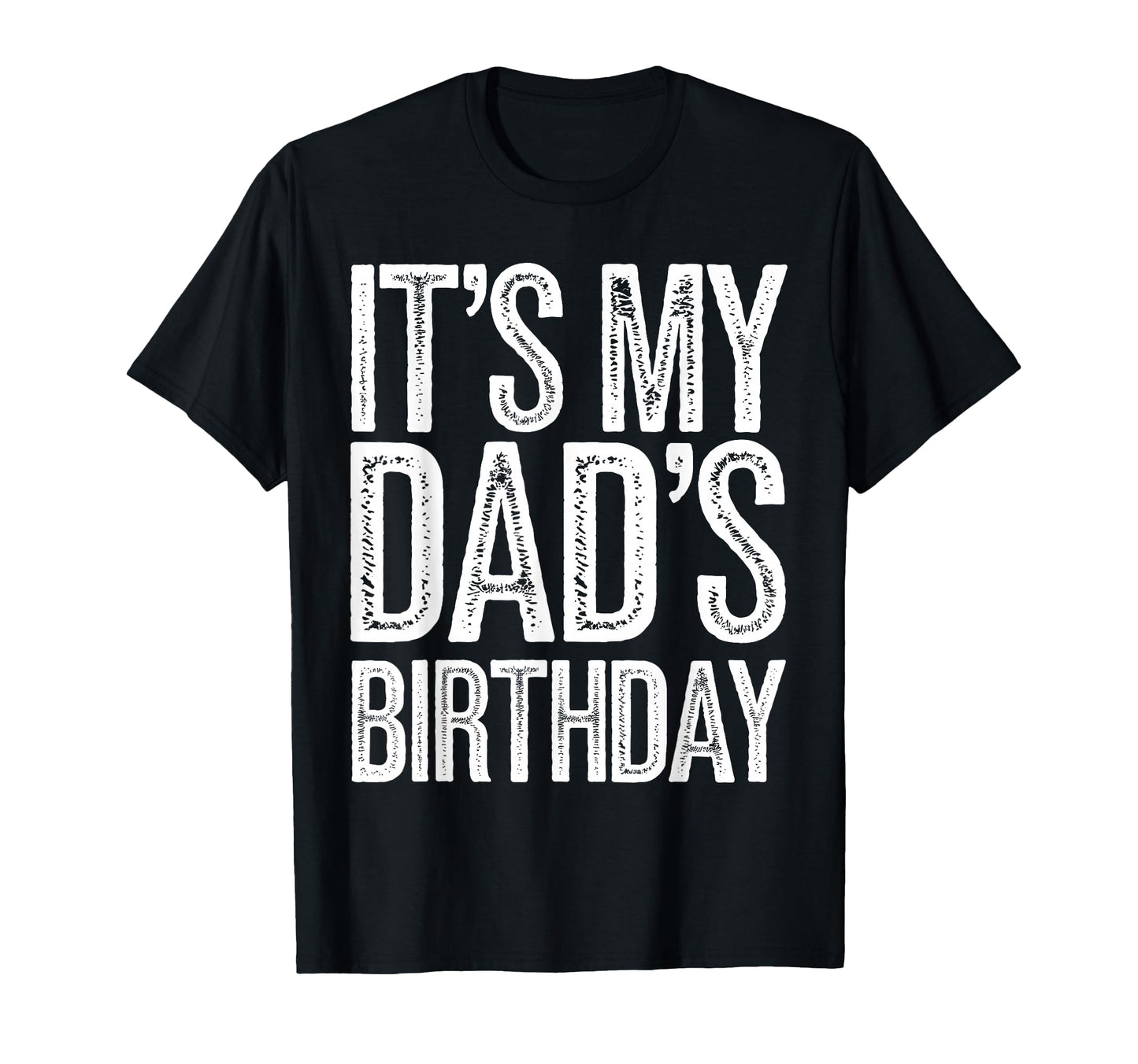 Its My Dads Birthday Distressed T-Shirt - Casual Everyday Wear Men Women - T-Shirt, Sweatshirt, Hoodie