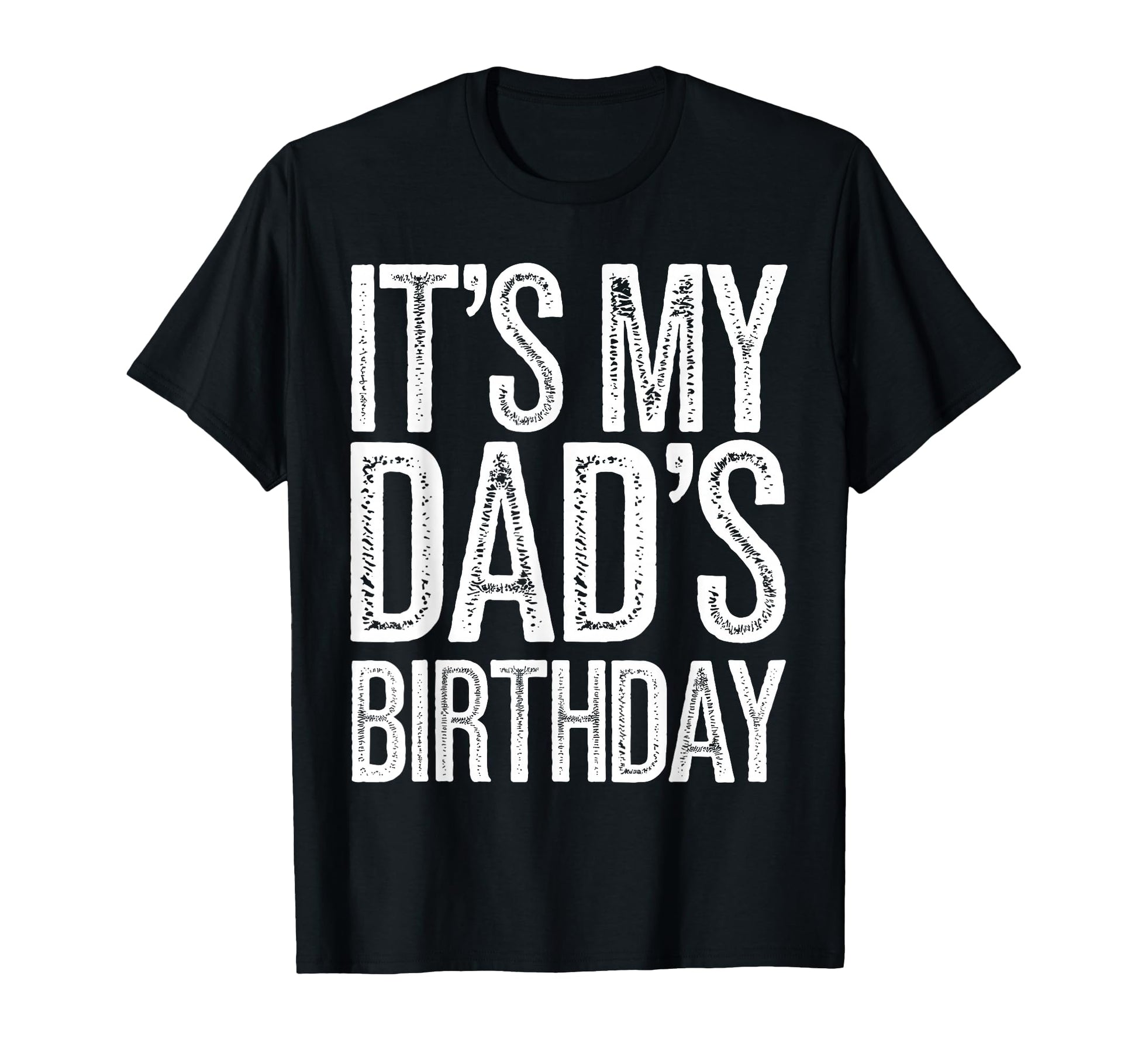 Its My Dads Birthday Distressed T-Shirt - Casual Everyday Wear Men Women - T-Shirt, Sweatshirt, Hoodie