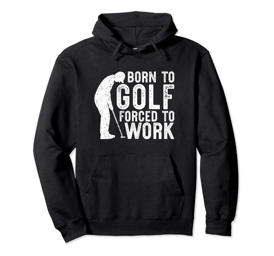 Born To Golf Forced To Work Funny Hoodie - Streetwear Style for Adults - T-Shirt, Sweatshirt, Hoodie