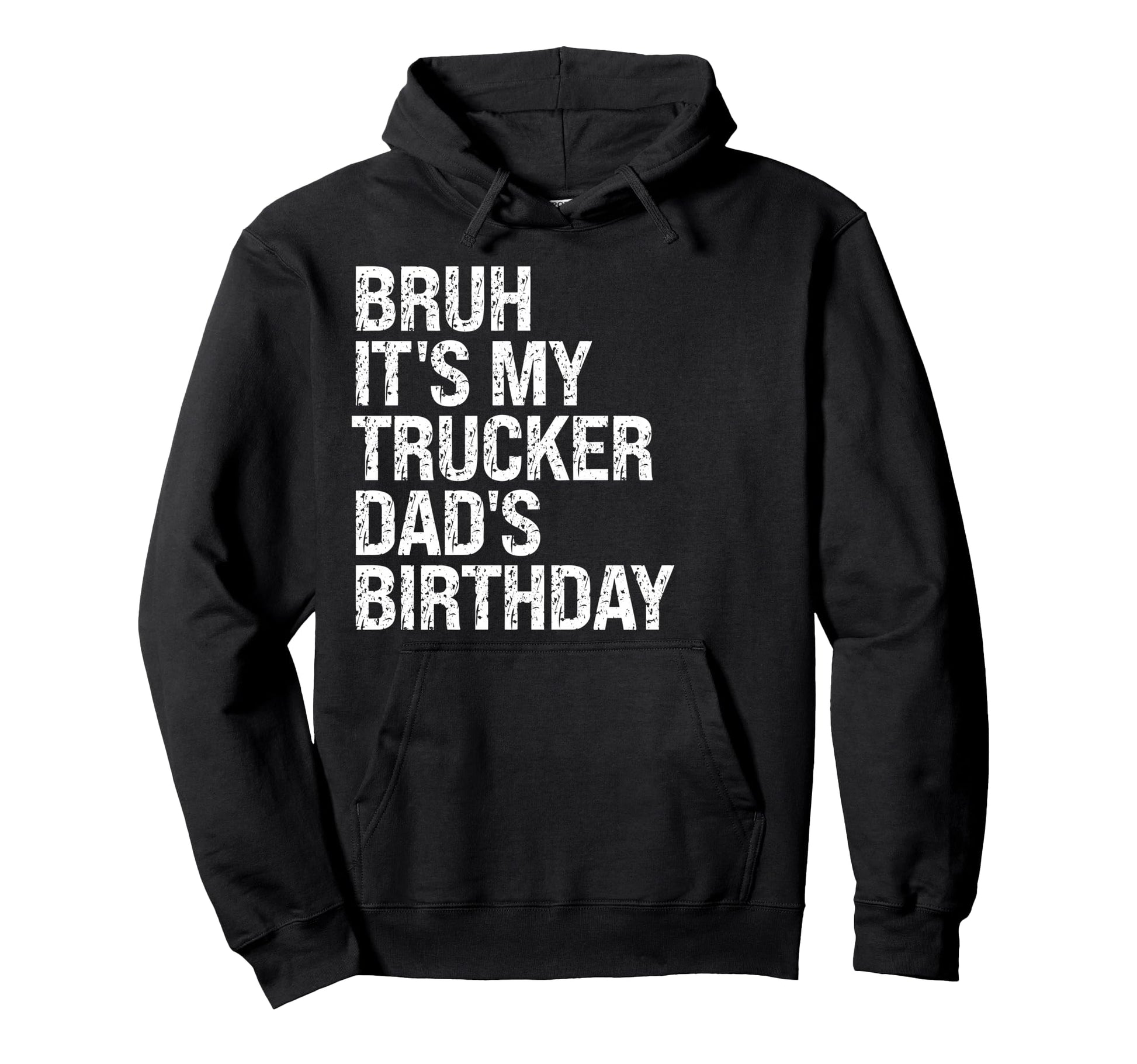 Bruh Its My Trucker Dads Birthday Hoodie - Casual Everyday Wear Men Women - T-Shirt, Sweatshirt, Hoodie