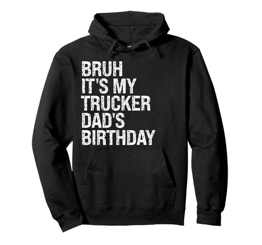 Bruh Its My Trucker Dads Birthday Hoodie - Casual Everyday Wear Men Women - T-Shirt, Sweatshirt, Hoodie
