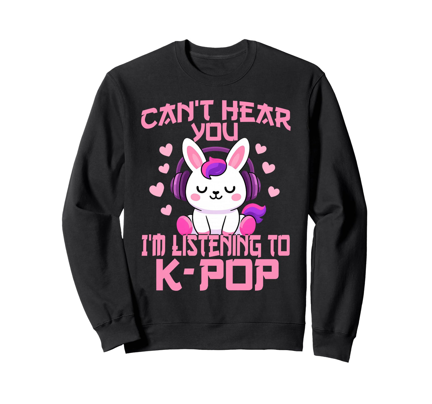 Cant Hear You Im Listening Kpop Sweatshirt - Custom Art Print Men Women - T-Shirt, Sweatshirt, Hoodie