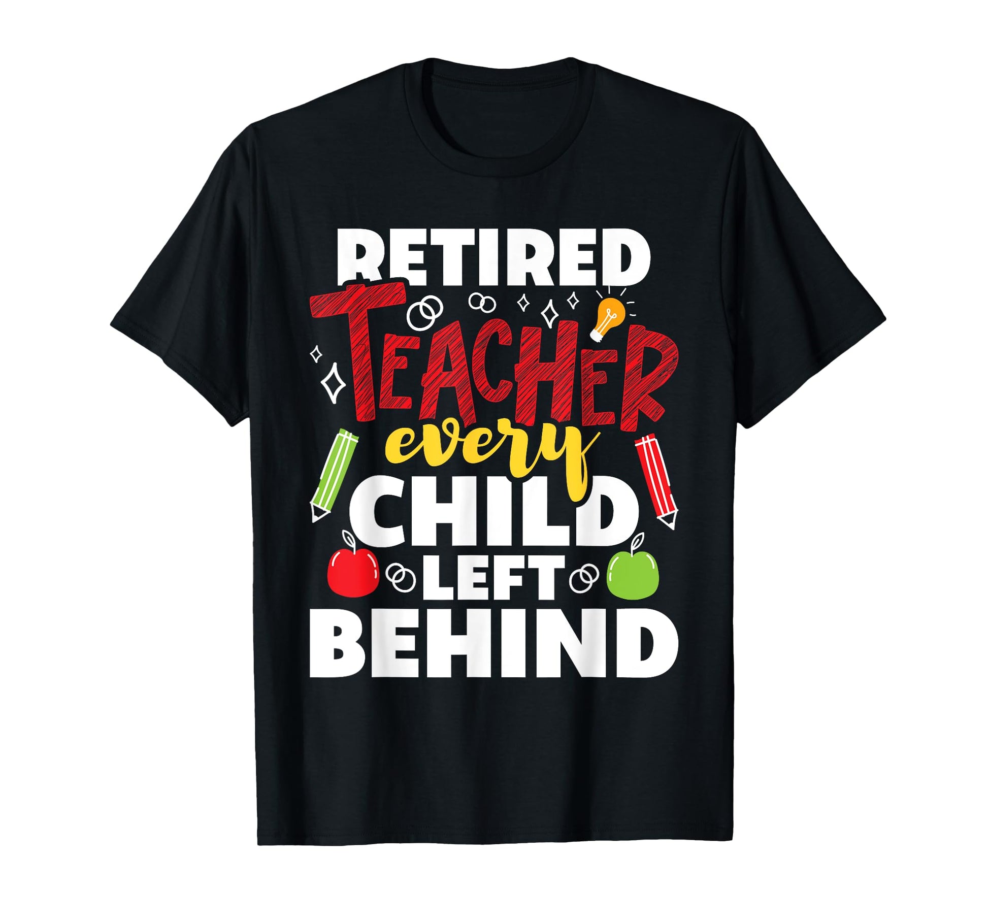 Retired Teacher Every Child Left Behind T-Shirt - Graphic Print Men Women - T-Shirt, Sweatshirt, Hoodie