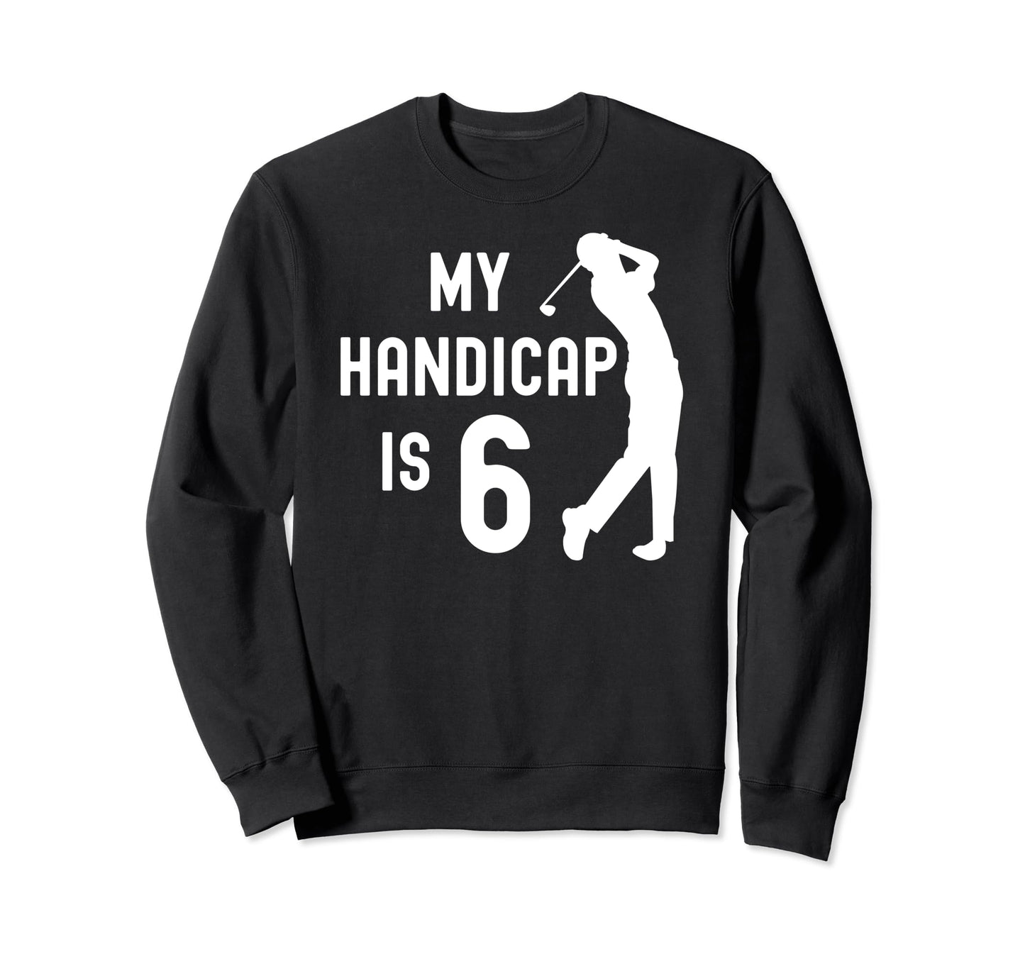 Funny Golf My Handicap Is 6 Golfing Dad Sweatshirt - Trendy Graphic Unisex - T-Shirt, Sweatshirt, Hoodie