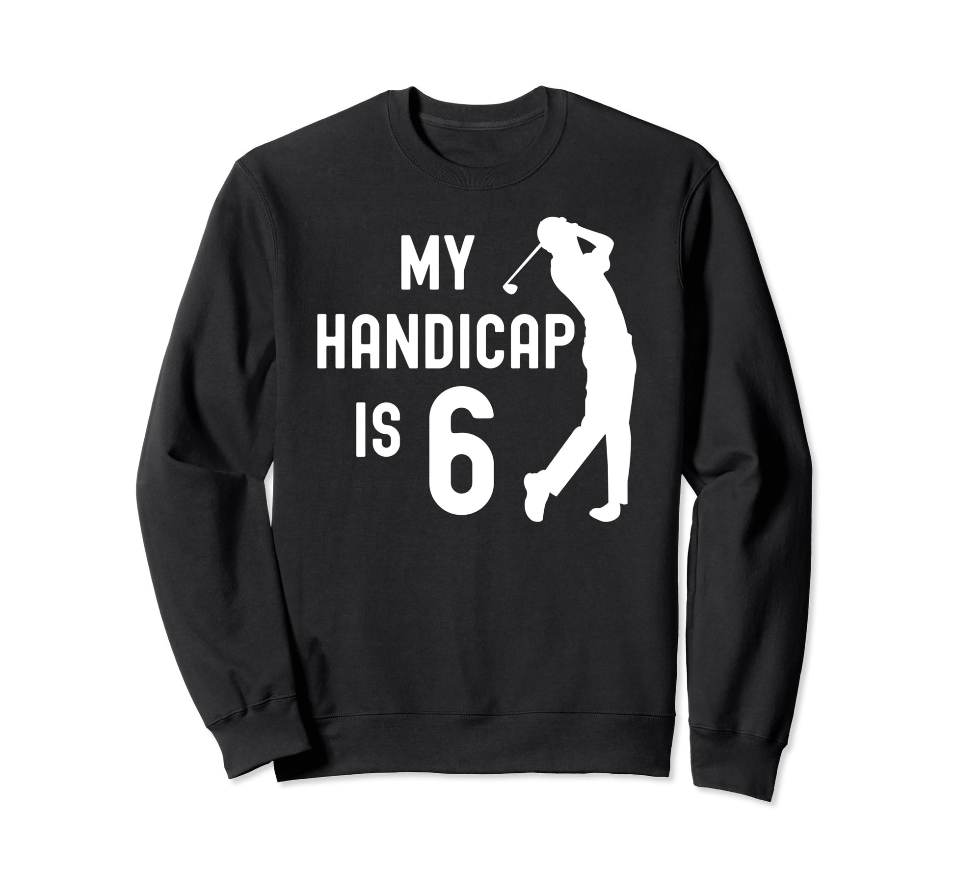 Funny Golf My Handicap Is 6 Golfing Dad Sweatshirt - Trendy Graphic Unisex - T-Shirt, Sweatshirt, Hoodie
