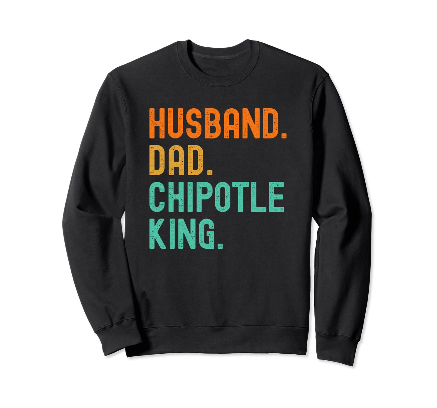 Husband Dad Chipotle King Lovers Funny Sweatshirt - Streetwear Style Unisex - T-Shirt, Sweatshirt, Hoodie
