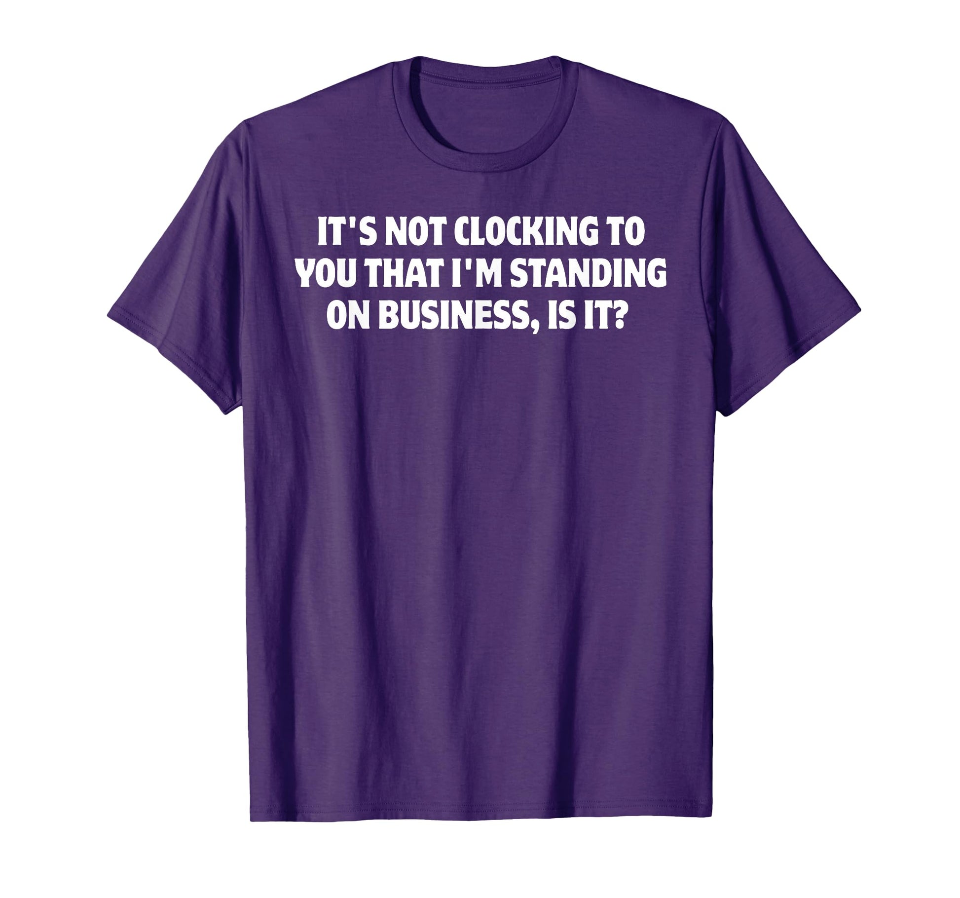 Its Not Clocking To You Im Standing T-Shirt - Minimalist Print for Adults - T-Shirt, Sweatshirt, Hoodie