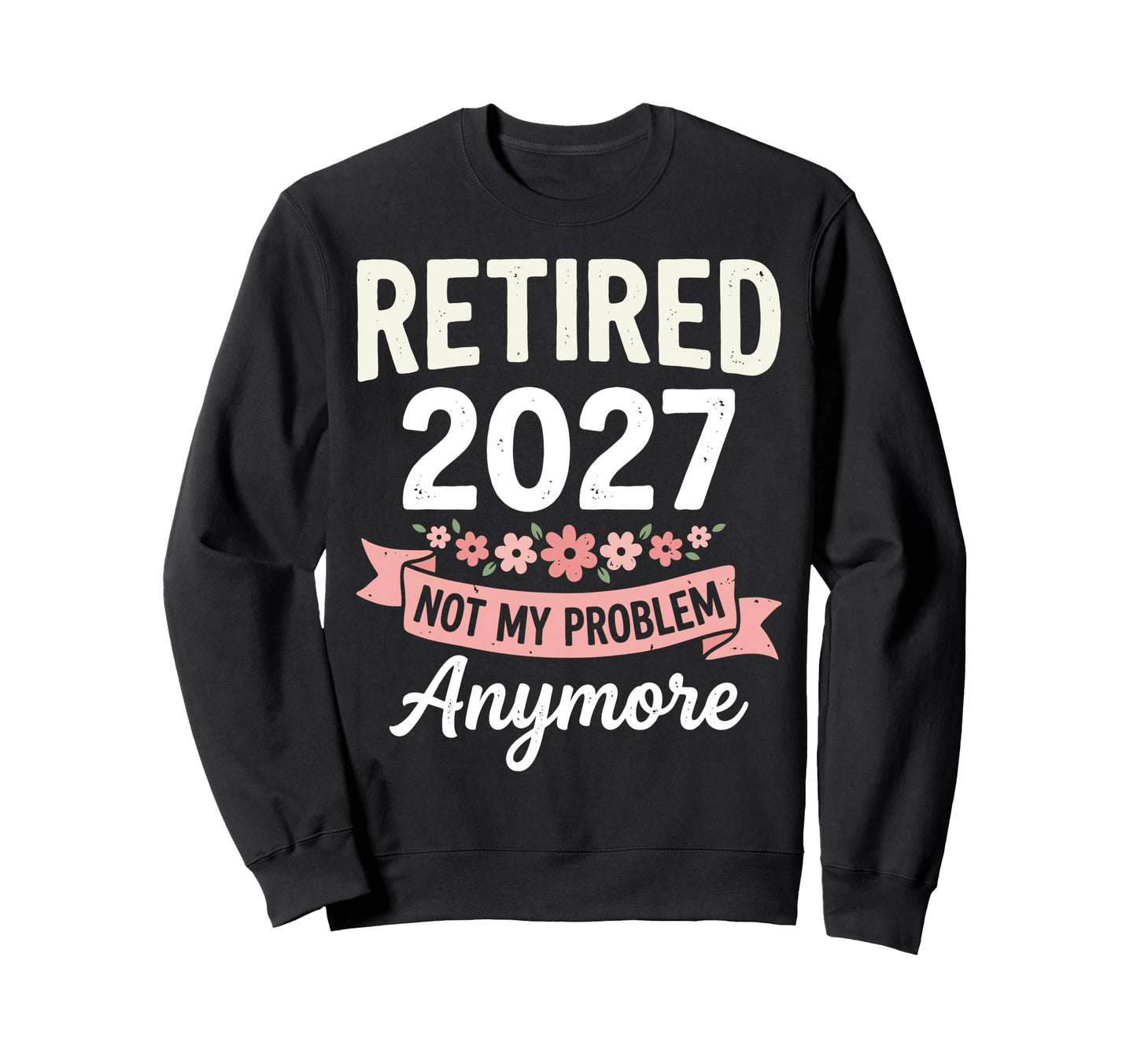 Retired 2027 Not My Problem Anymore Sweatshirt - Minimalist Print Unisex - T-Shirt, Sweatshirt, Hoodie