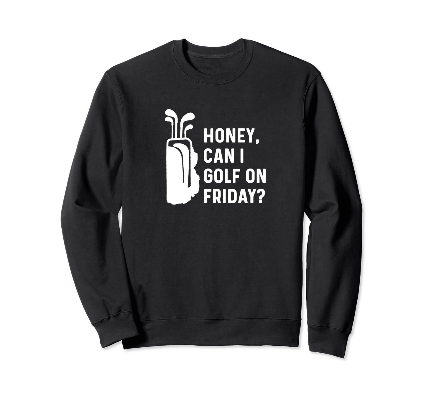 Honey Can I Golf Friday Funny Sweatshirt - Fun Novelty Design for Adults - T-Shirt, Sweatshirt, Hoodie