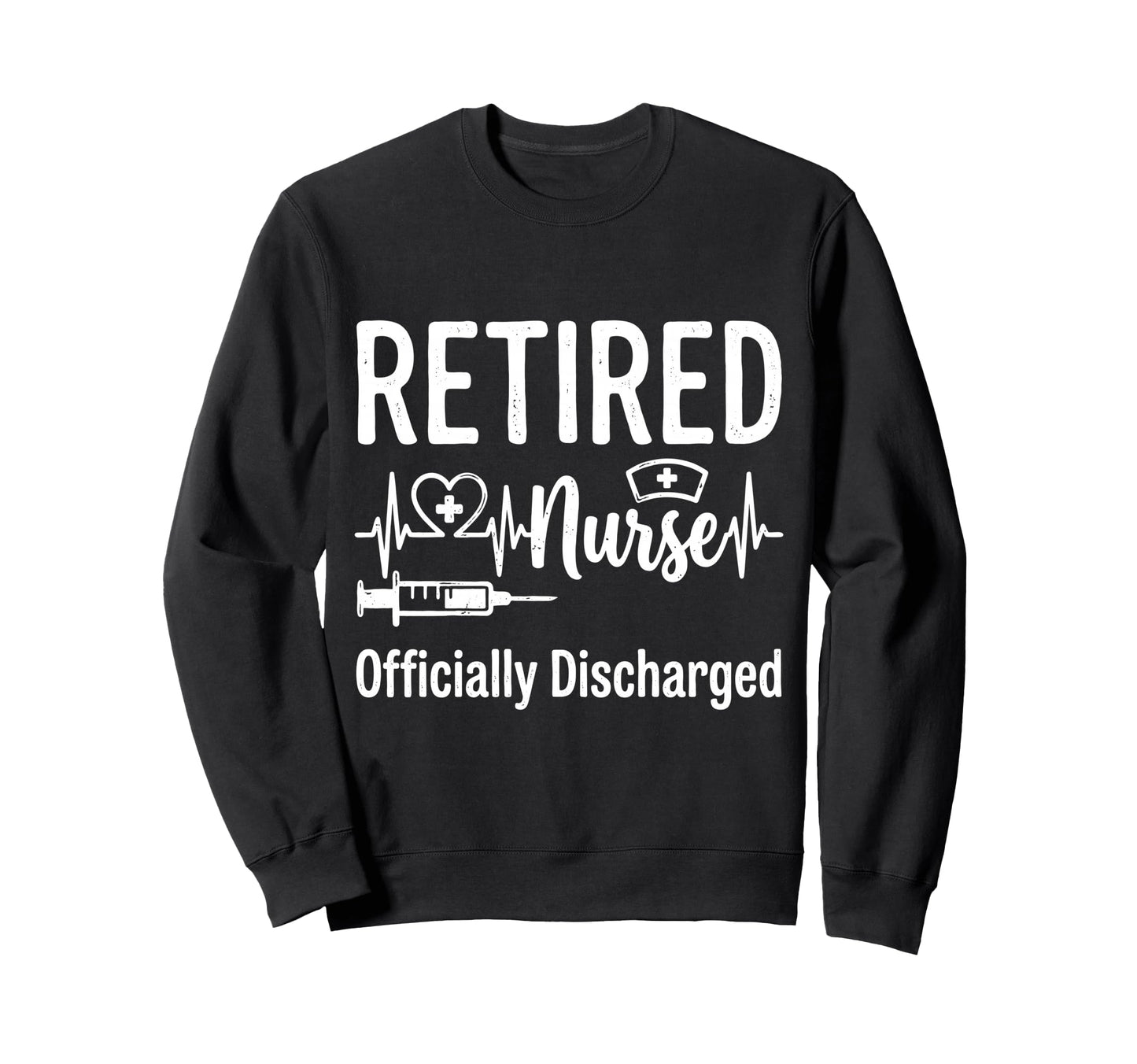 Retired Nurse Officially Discharged Sweatshirt - Trendy Graphic Unisex - T-Shirt, Sweatshirt, Hoodie