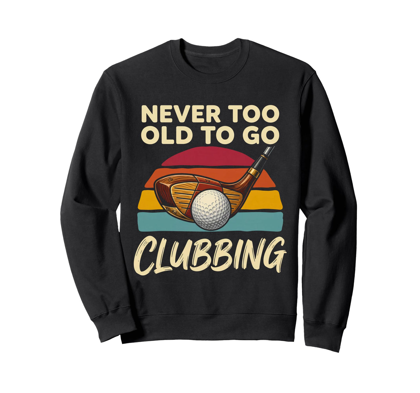 Never Too Old To Go Clubbing Funny Sweatshirt - Graphic Print Men Women - T-Shirt, Sweatshirt, Hoodie