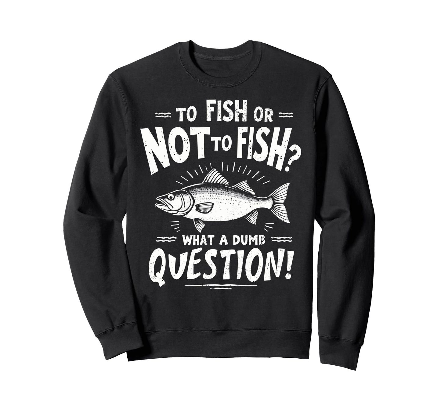 To Fish Or Not To Fish What Dumb Sweatshirt - Fun Novelty Design Men Women - T-Shirt, Sweatshirt, Hoodie