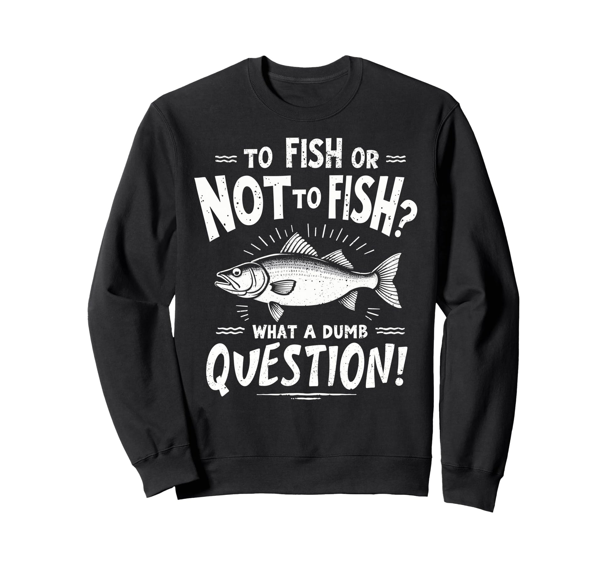 To Fish Or Not To Fish What Dumb Sweatshirt - Fun Novelty Design Men Women - T-Shirt, Sweatshirt, Hoodie