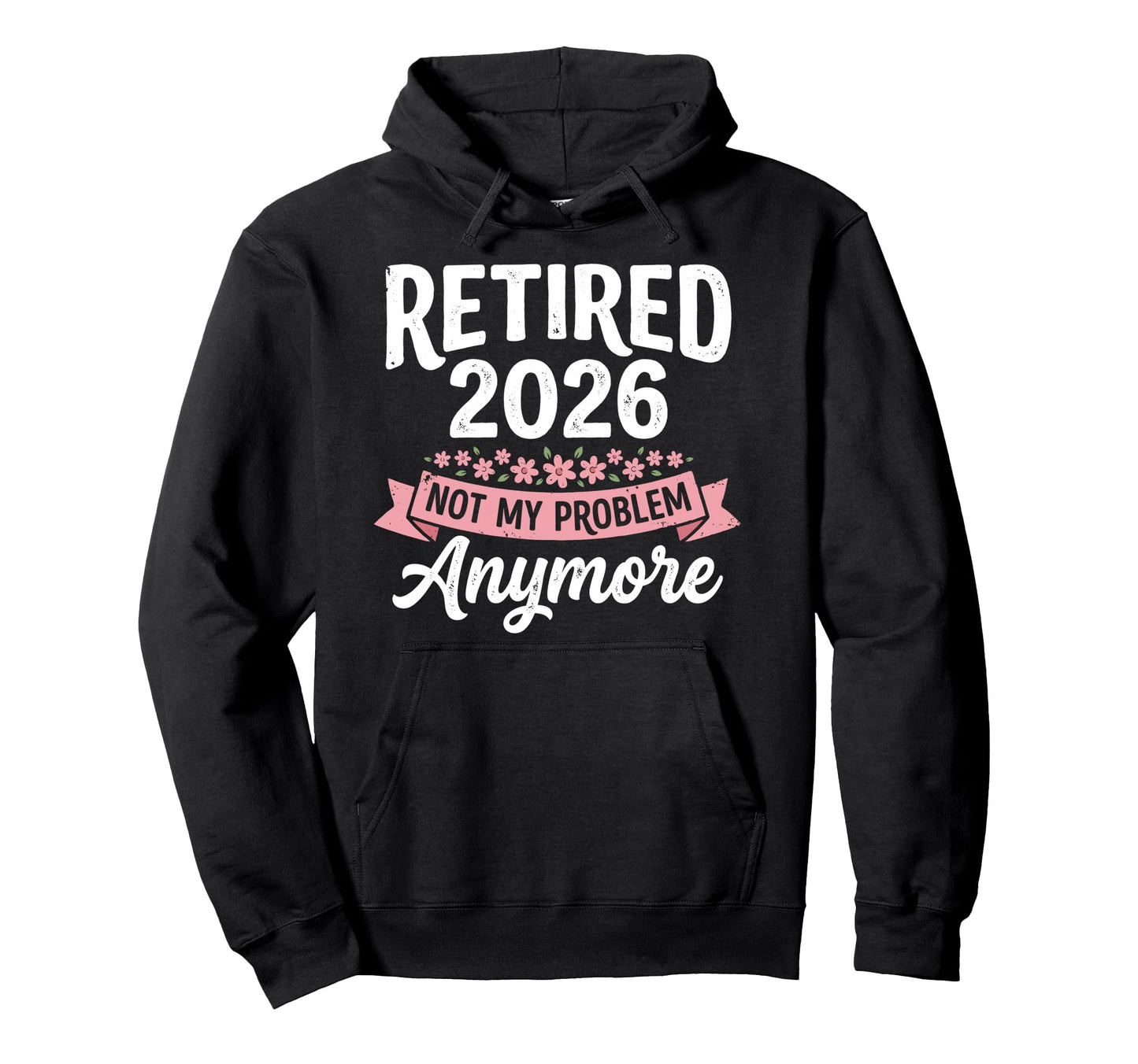 Retired 2026 Not My Problem Anymore Hoodie - Custom Art Print Men Women - T-Shirt, Sweatshirt, Hoodie