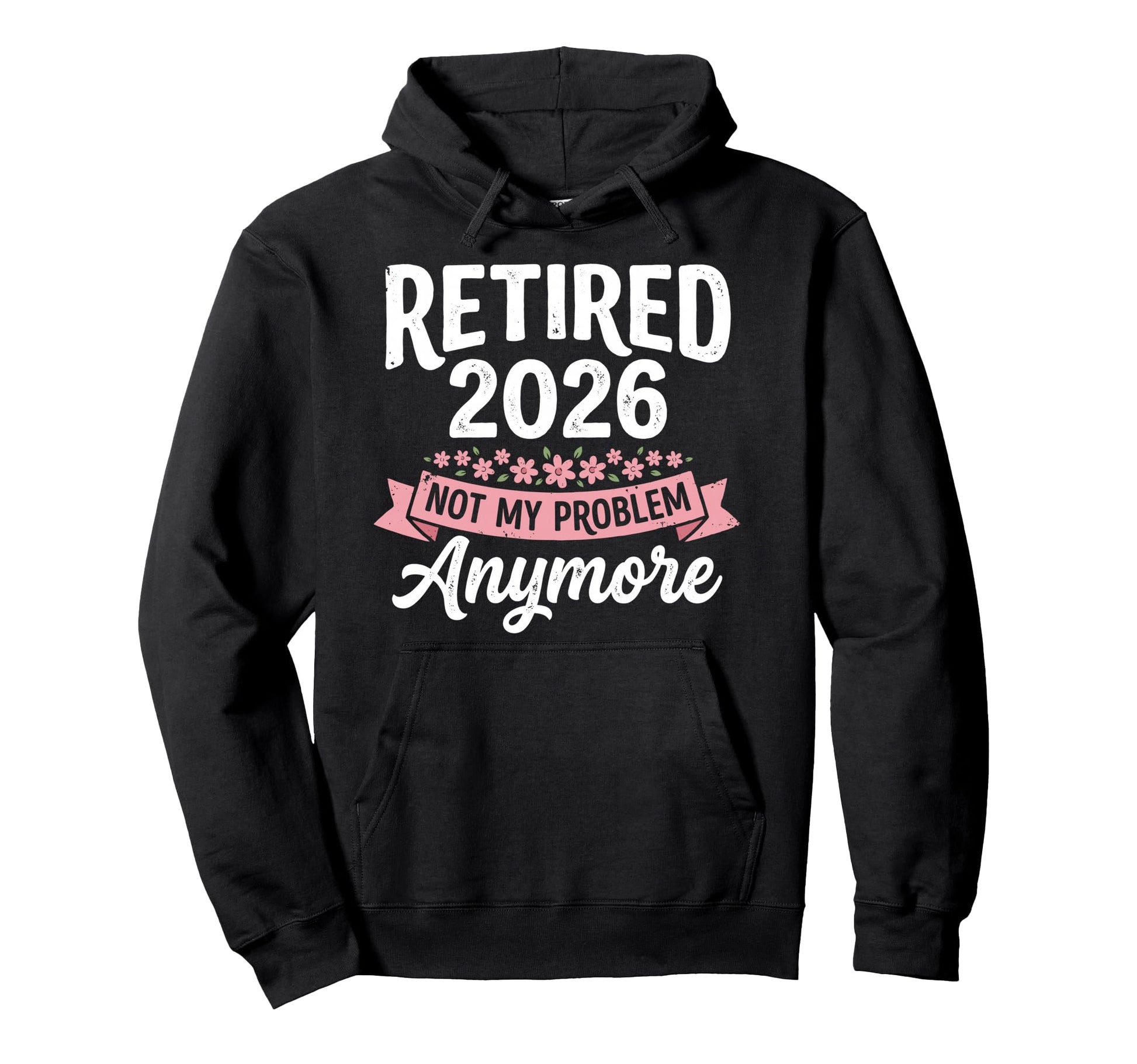 Retired 2026 Not My Problem Anymore Hoodie - Custom Art Print Men Women - T-Shirt, Sweatshirt, Hoodie