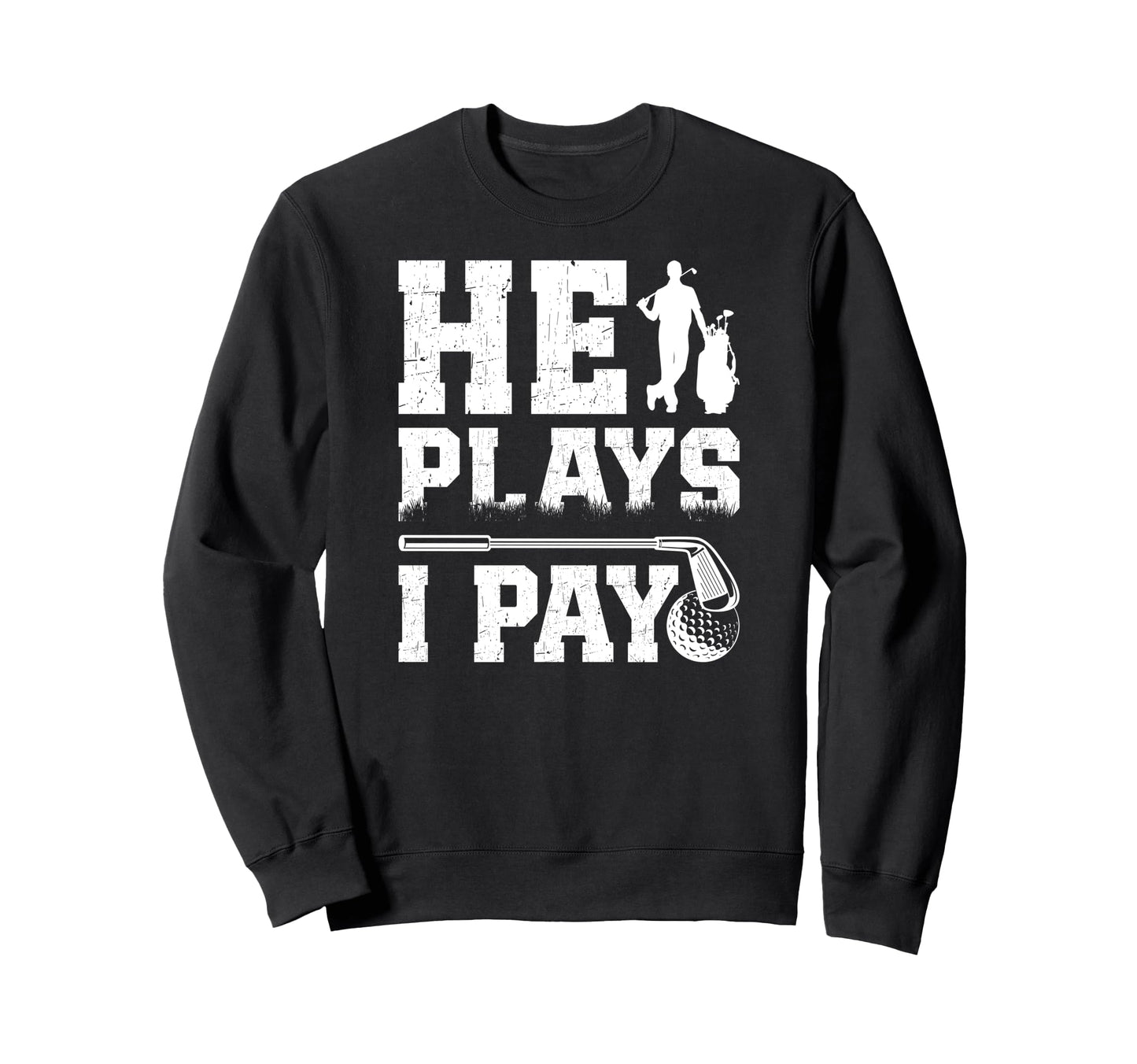 He Plays I Pay Golf Dad Golfer Dad Sweatshirt - Graphic Print Men Women - T-Shirt, Sweatshirt, Hoodie