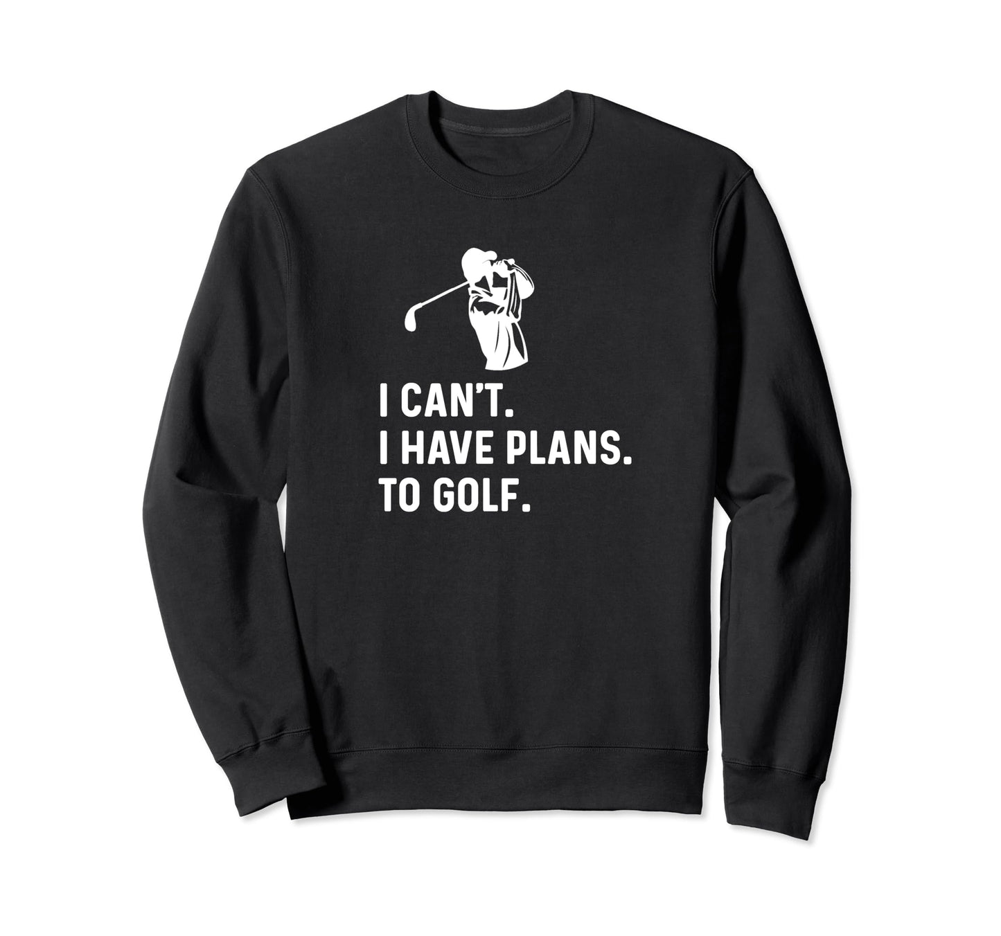 I Cant I Have Plans To Golf Funny Sweatshirt - Casual Everyday Wear Unisex - T-Shirt, Sweatshirt, Hoodie