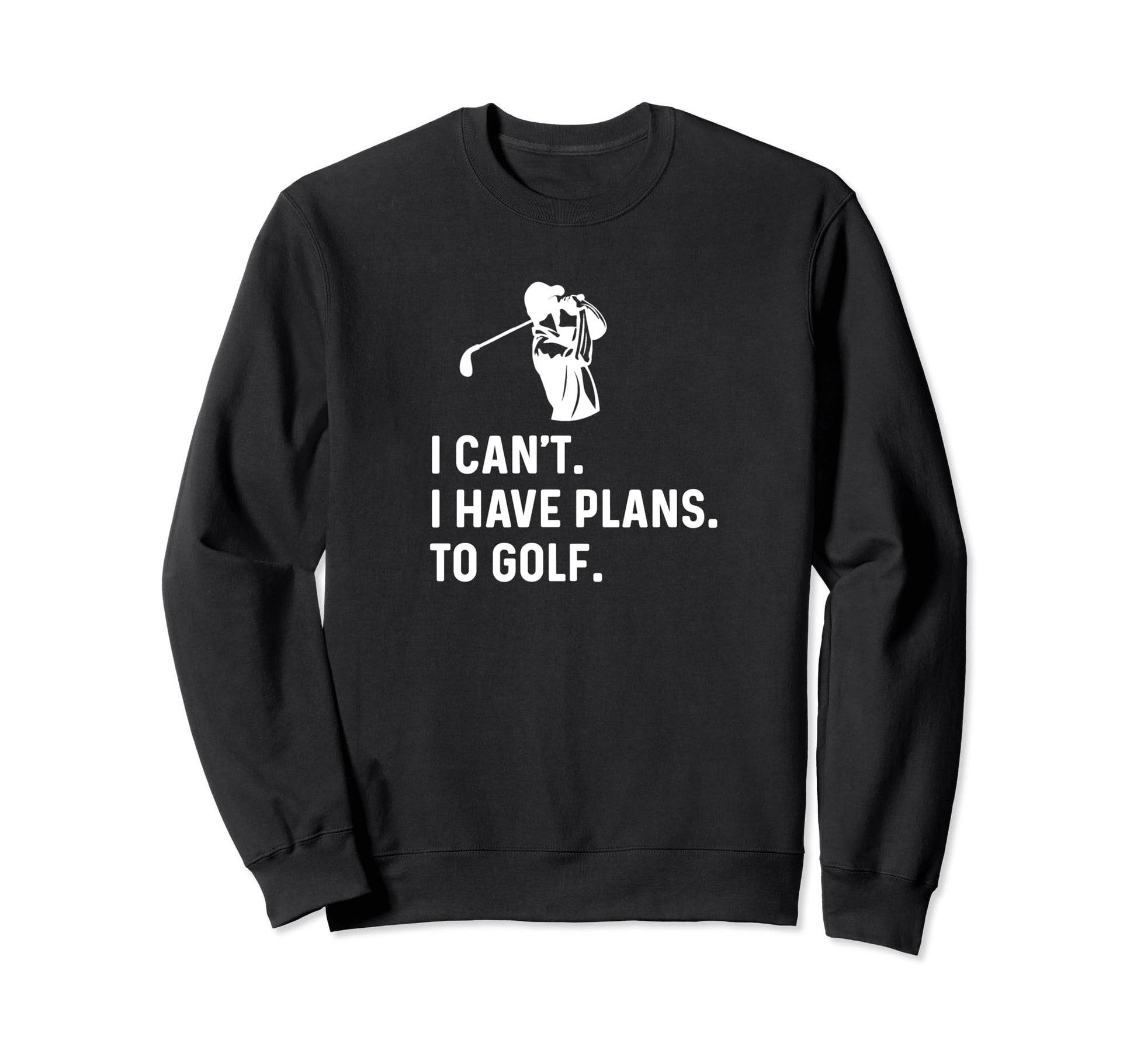I Cant I Have Plans To Golf Funny Sweatshirt - Casual Everyday Wear Unisex - T-Shirt, Sweatshirt, Hoodie