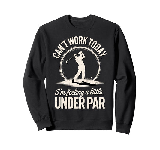 Cant Work Today Im Feeling Under Par Sweatshirt - Trendy Graphic Men Women - T-Shirt, Sweatshirt, Hoodie
