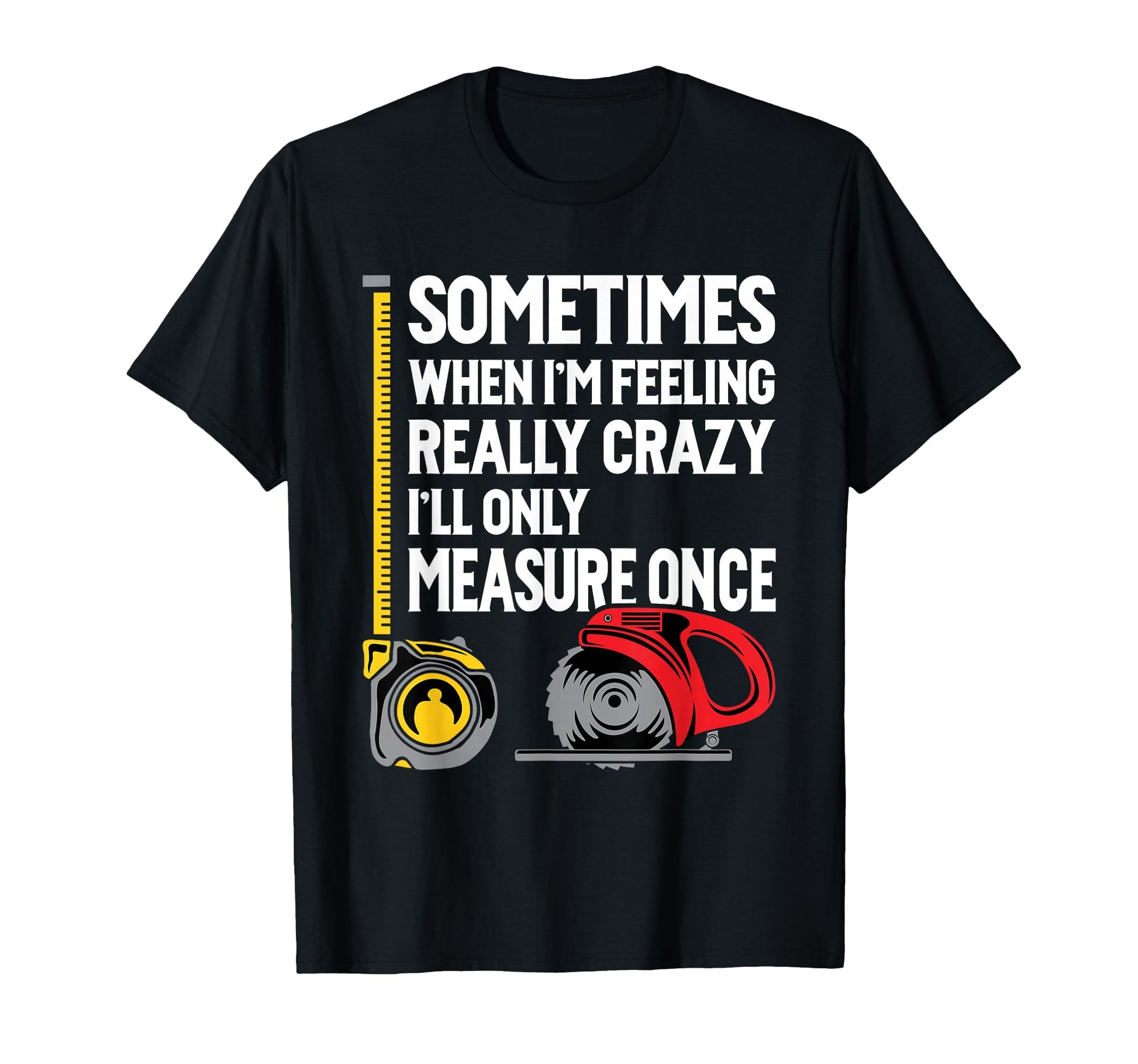 When Im Crazy Ill Only Measure Once T-Shirt - Minimalist Print Unisex - T-Shirt, Sweatshirt, Hoodie