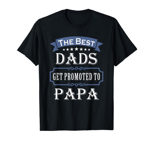 Best Dads Get Promoted To Papa T-Shirt - Casual Everyday Wear Men Women - T-Shirt, Sweatshirt, Hoodie
