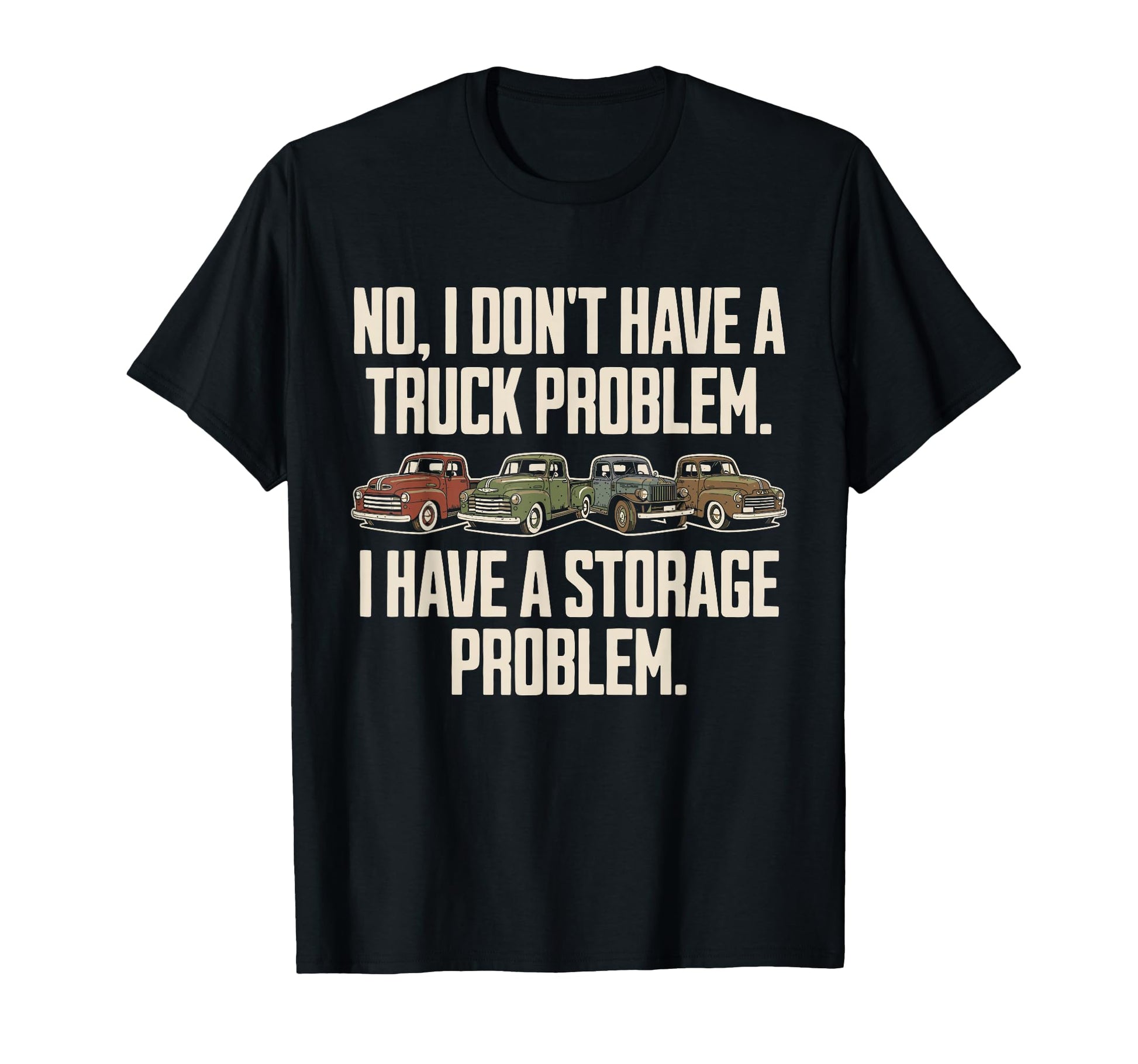 I Dont Have Truck Problem I Have Storage T-Shirt - Trendy Graphic Unisex - T-Shirt, Sweatshirt, Hoodie