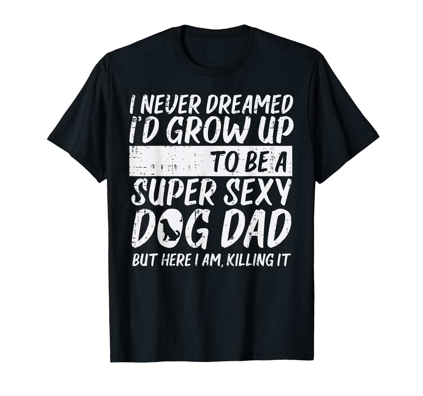 Never Dreamed Sexy Dog Dad Funny T-Shirt - Casual Everyday Wear for Adults - T-Shirt, Sweatshirt, Hoodie