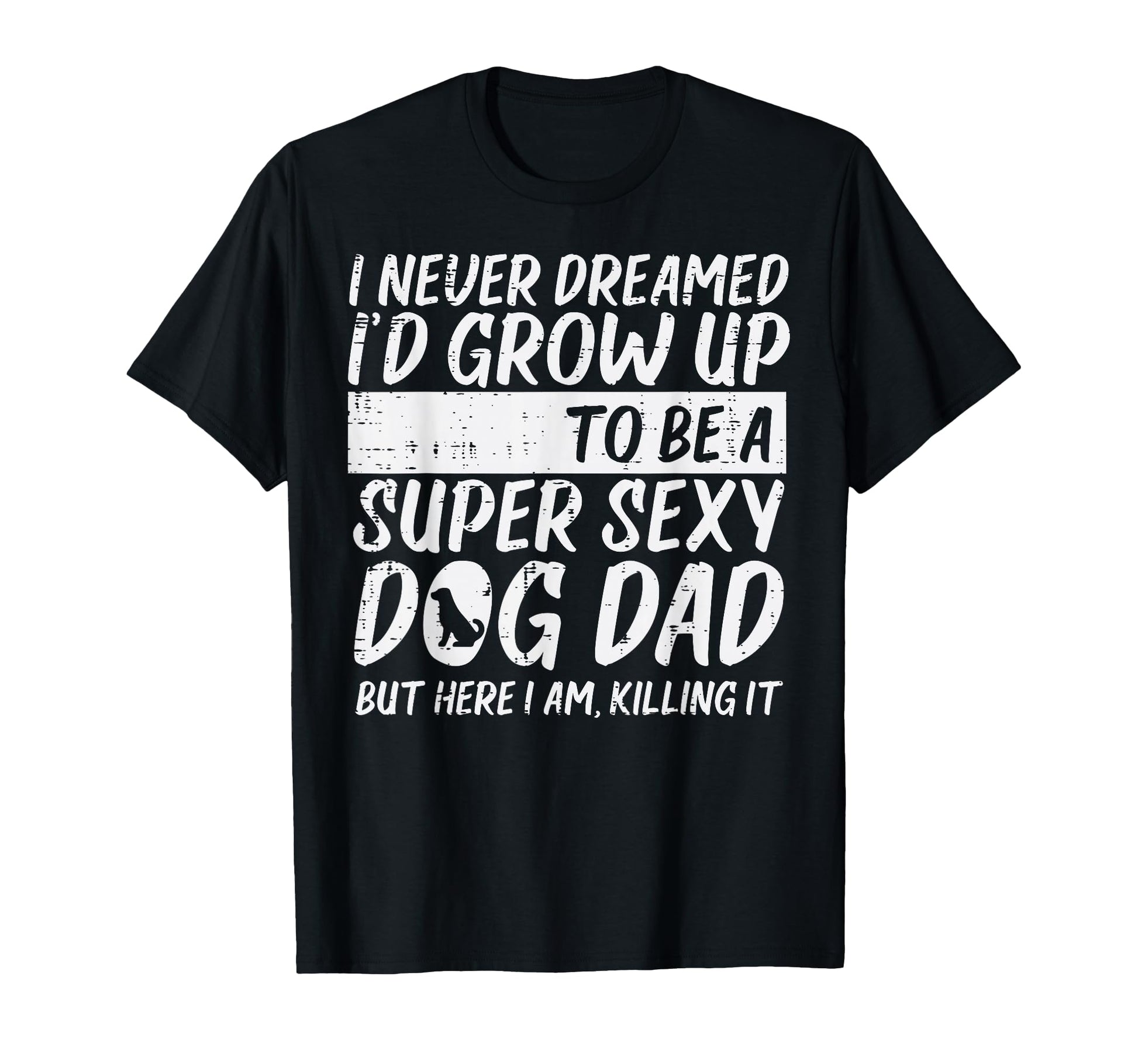 Never Dreamed Sexy Dog Dad Funny T-Shirt - Casual Everyday Wear for Adults - T-Shirt, Sweatshirt, Hoodie