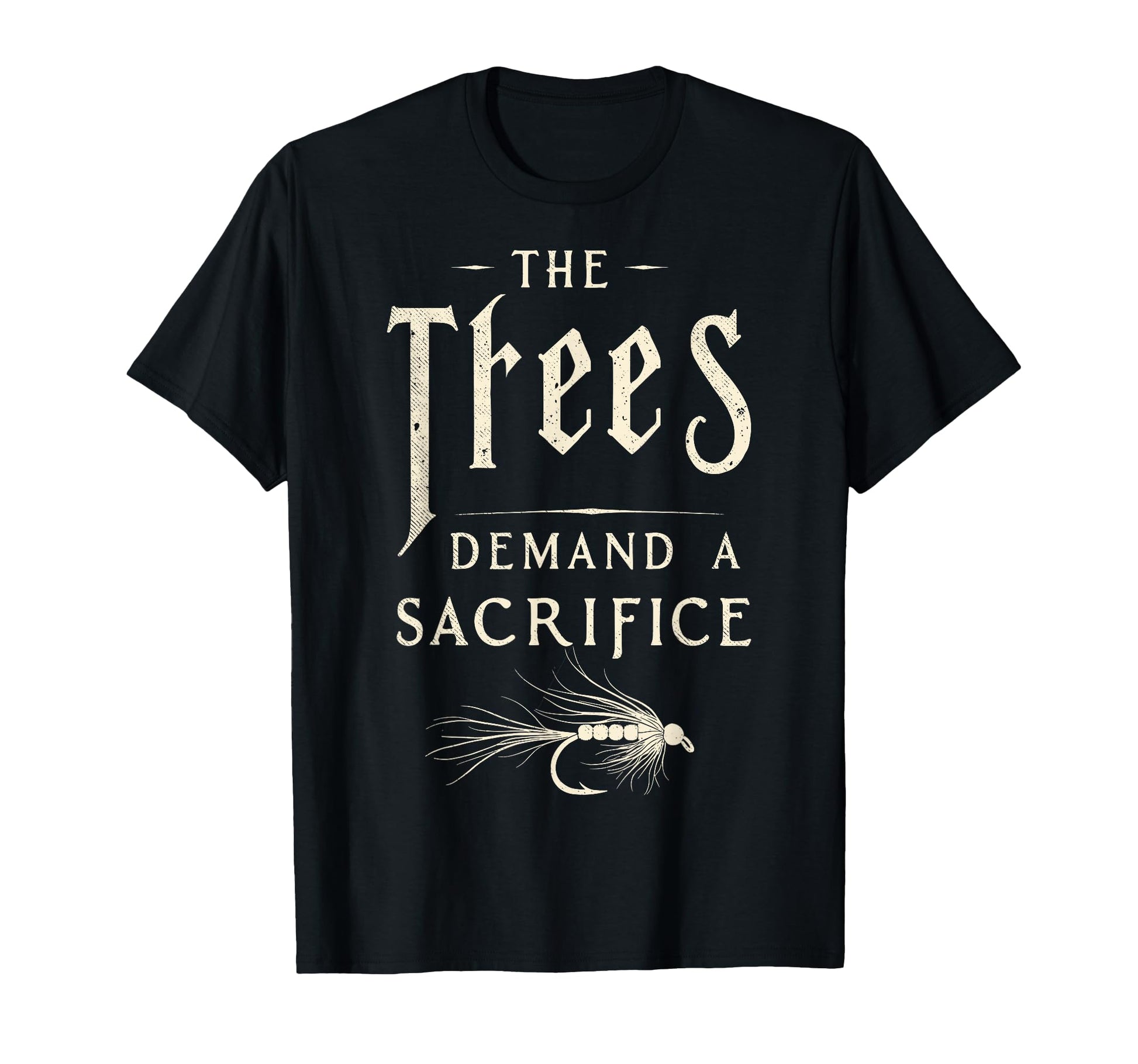 Trees Demand Sacrifice Fly Fishing T-Shirt - Unique Graphic Unisex - T-Shirt, Sweatshirt, Hoodie