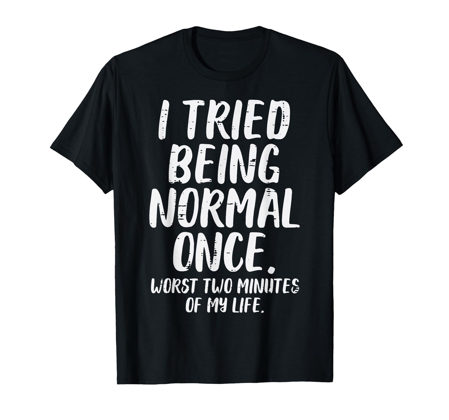 Tried Being Normal Worst 2 Minutes Funny T-Shirt - Streetwear Style Unisex - T-Shirt, Sweatshirt, Hoodie