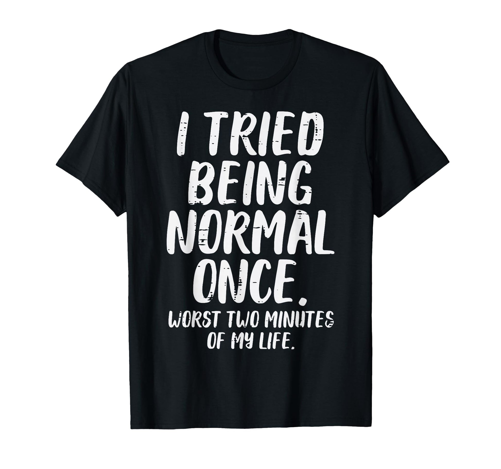 Tried Being Normal Worst 2 Minutes Funny T-Shirt - Streetwear Style Unisex - T-Shirt, Sweatshirt, Hoodie