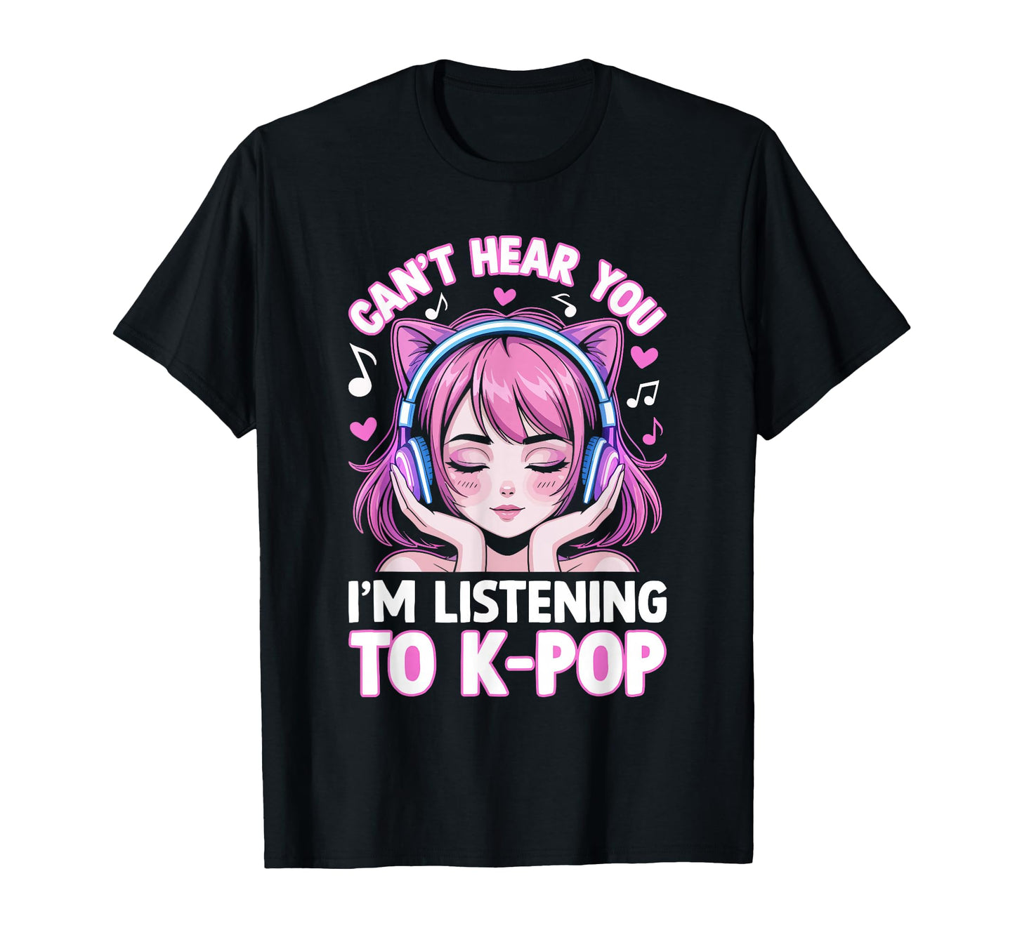 K Pop Cant Hear You Im Listening Kpop T-Shirt - Trendy Graphic Men Women - T-Shirt, Sweatshirt, Hoodie