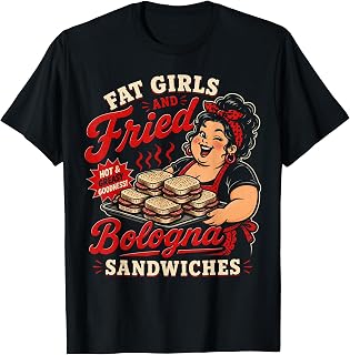 Funny Fat Girls and Fried Bologna Sandwiches Adult Hurmor T-Shirt Unisex T-shirt, Sweatshirt, Hoodie, Long Sleeve Tee - T-Shirt, Sweatshirt, Hoodie