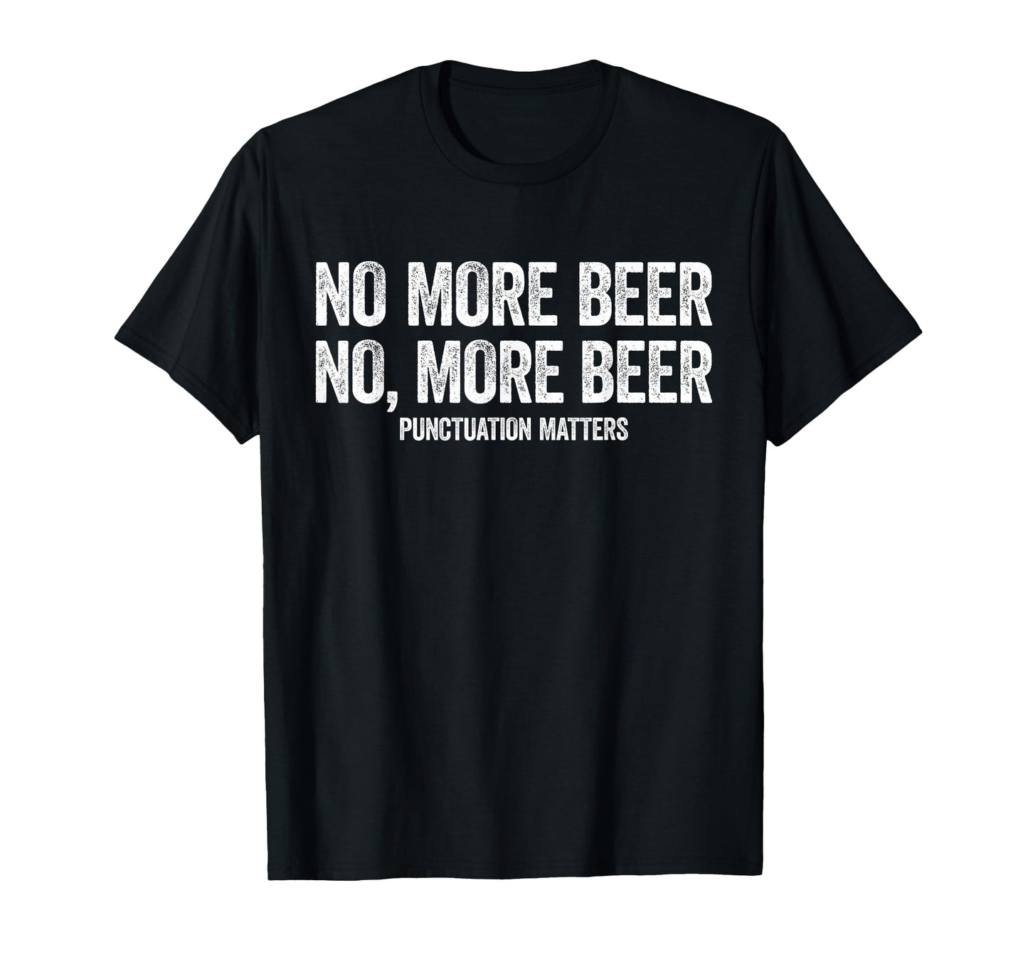 No More Beer Punctuation Matters Funny T-Shirt - Graphic Print Unisex - T-Shirt, Sweatshirt, Hoodie