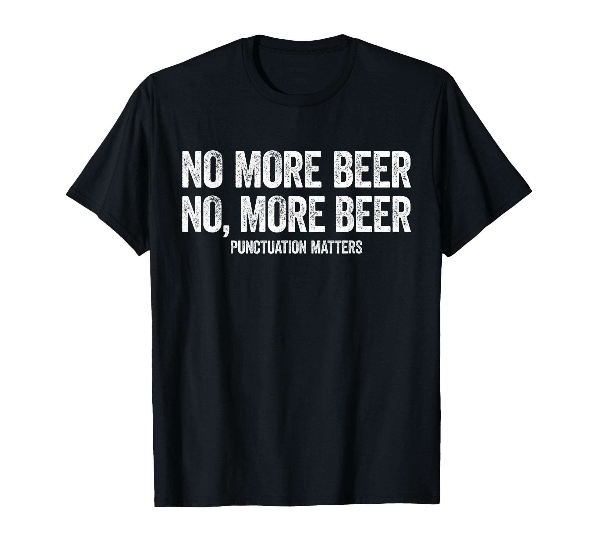 No More Beer Punctuation Matters Funny T-Shirt - Graphic Print Unisex - T-Shirt, Sweatshirt, Hoodie