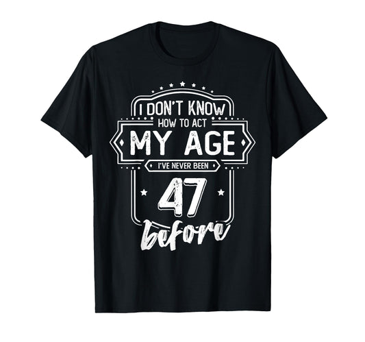 47Th Birthday I Dont Know How To Act My T-Shirt - Streetwear Style Unisex - T-Shirt, Sweatshirt, Hoodie