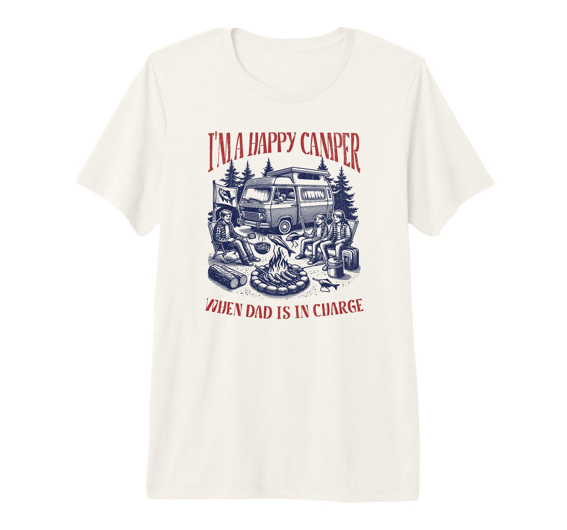 Im Happy Camper When Dad Is Charge T-Shirt - Fun Novelty Design Men Women - T-Shirt, Sweatshirt, Hoodie