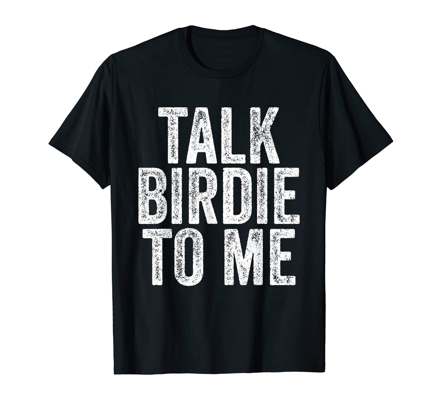 Talk Birdie To Me Golf Lover Dad T-Shirt - Casual Everyday Wear Unisex - T-Shirt, Sweatshirt, Hoodie
