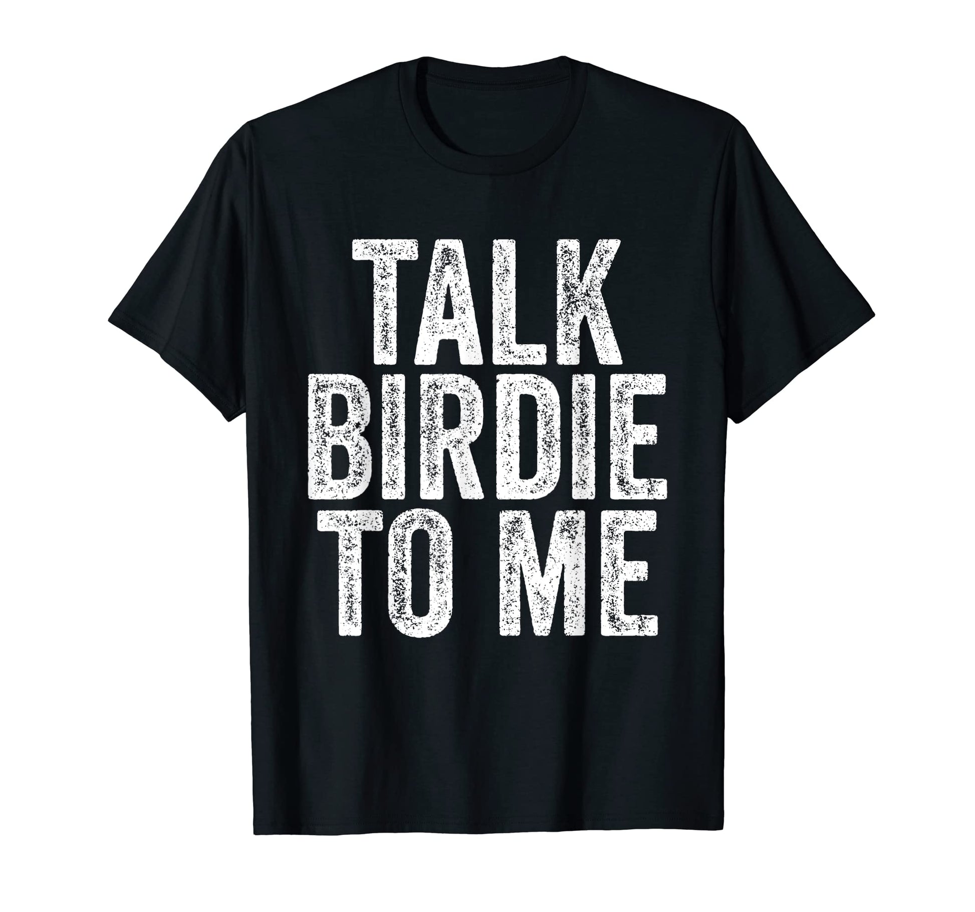 Talk Birdie To Me Golf Lover Dad T-Shirt - Casual Everyday Wear Unisex - T-Shirt, Sweatshirt, Hoodie