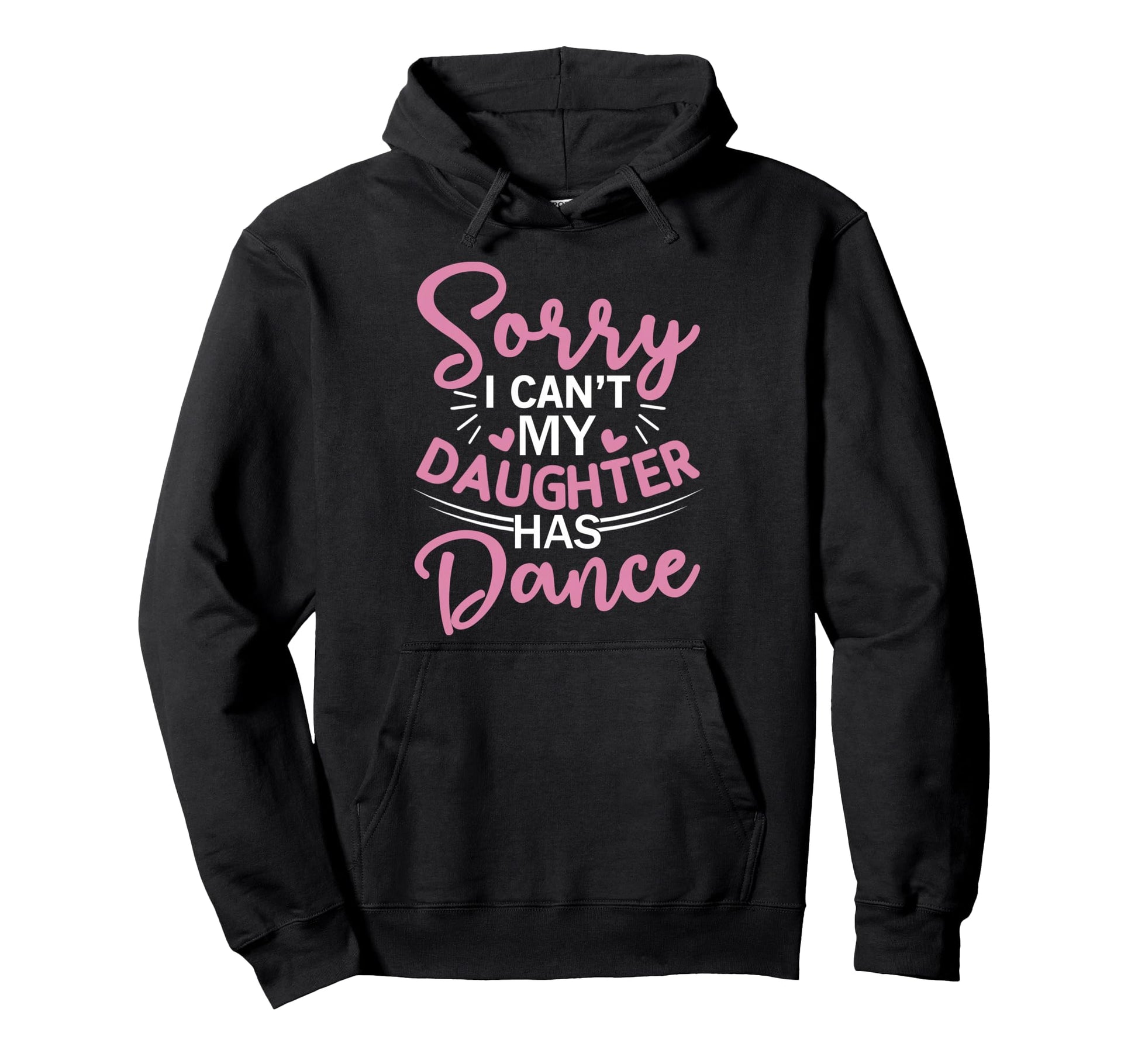 Sorry I Cant My Daughter Has Dance Funny Hoodie - Novelty Apparel Unisex - T-Shirt, Sweatshirt, Hoodie