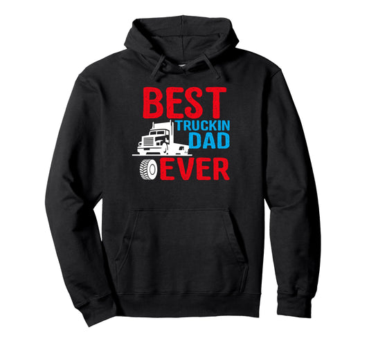 Best Truckin Dad Ever Truck Driver Hoodie - Novelty Apparel Men Women - T-Shirt, Sweatshirt, Hoodie